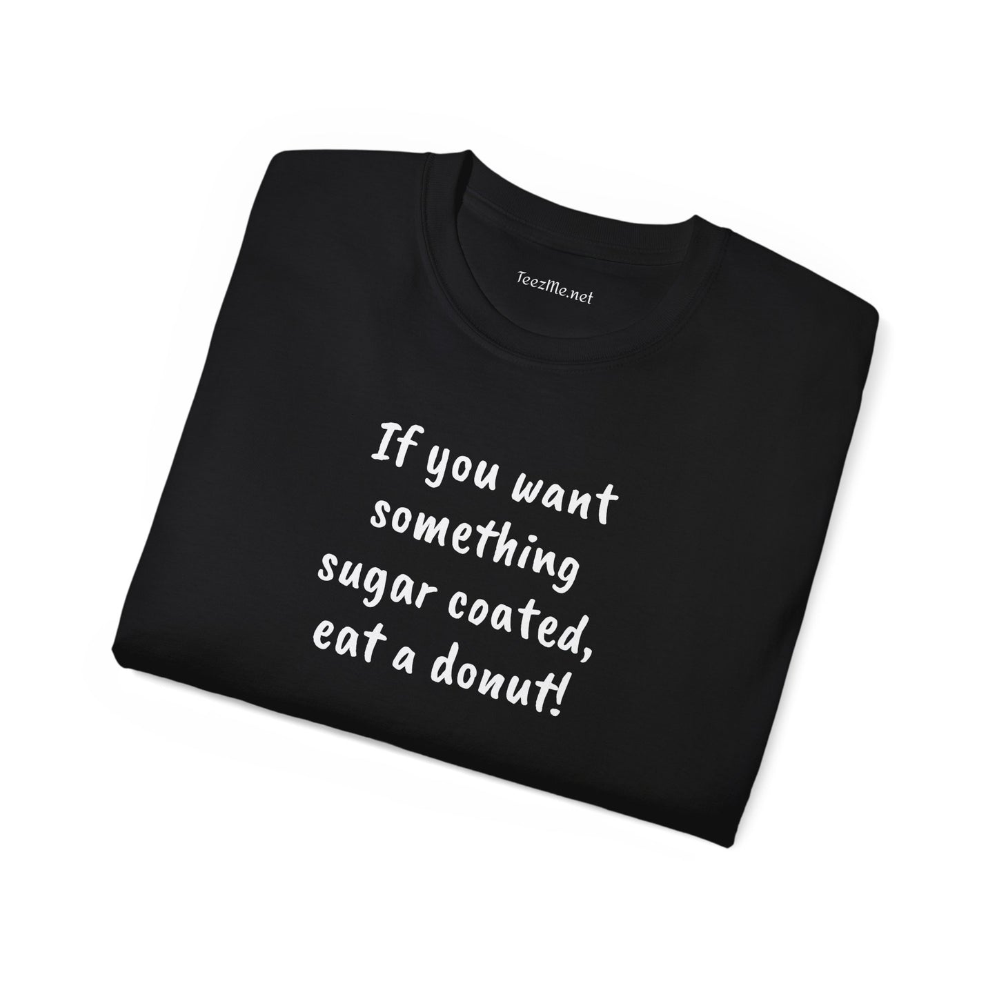 If you want something sugar coated -  Unisex Ultra Cotton Tee 100% Cotton Graphic