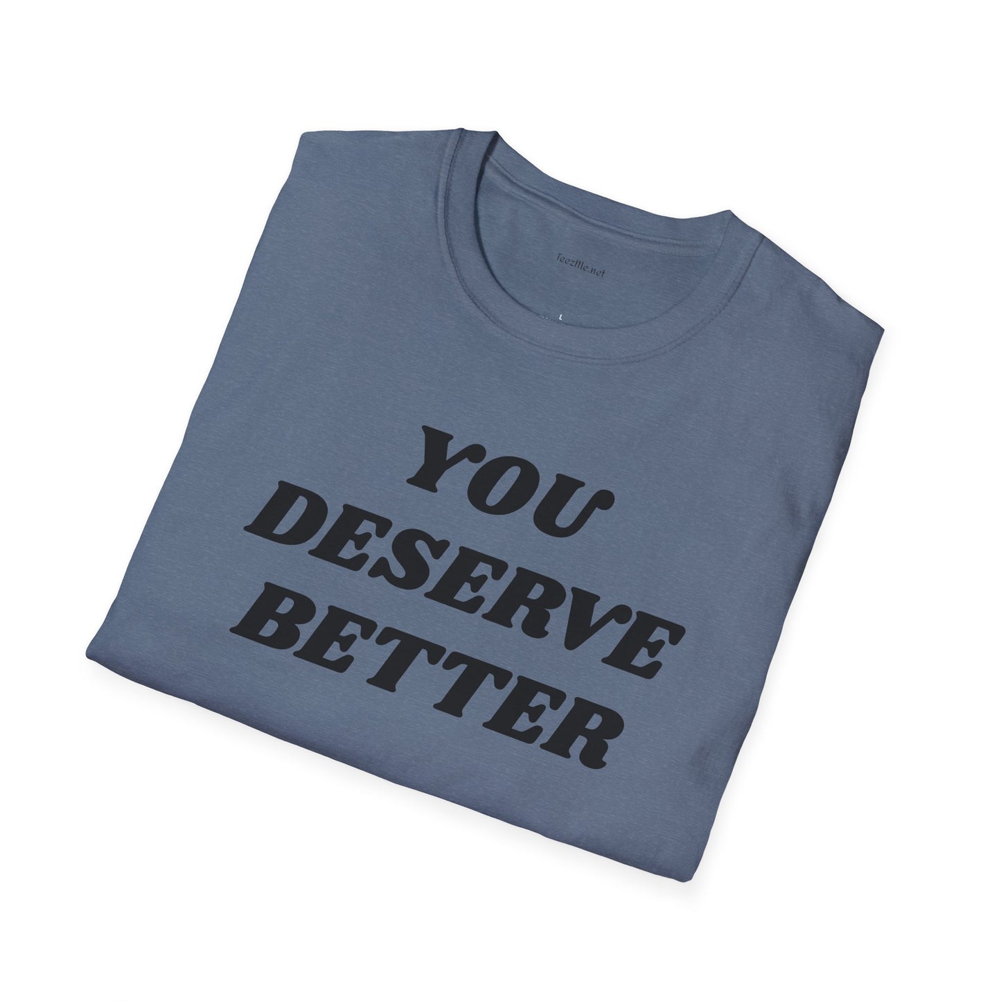 YOU DESERVE BETTER  - Unisex Softstyle T-Shirt 100% Cotton Graphic