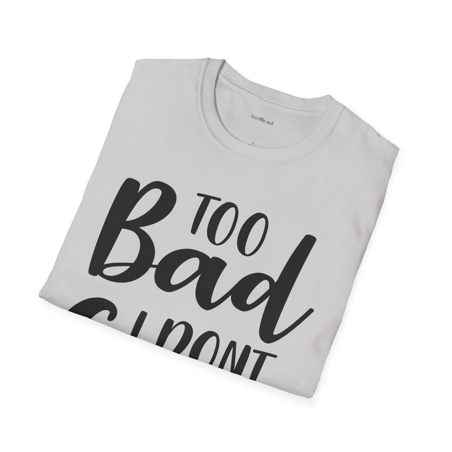 Too bad I don't Care - Unisex Softstyle T-Shirt 100% Cotton Graphic