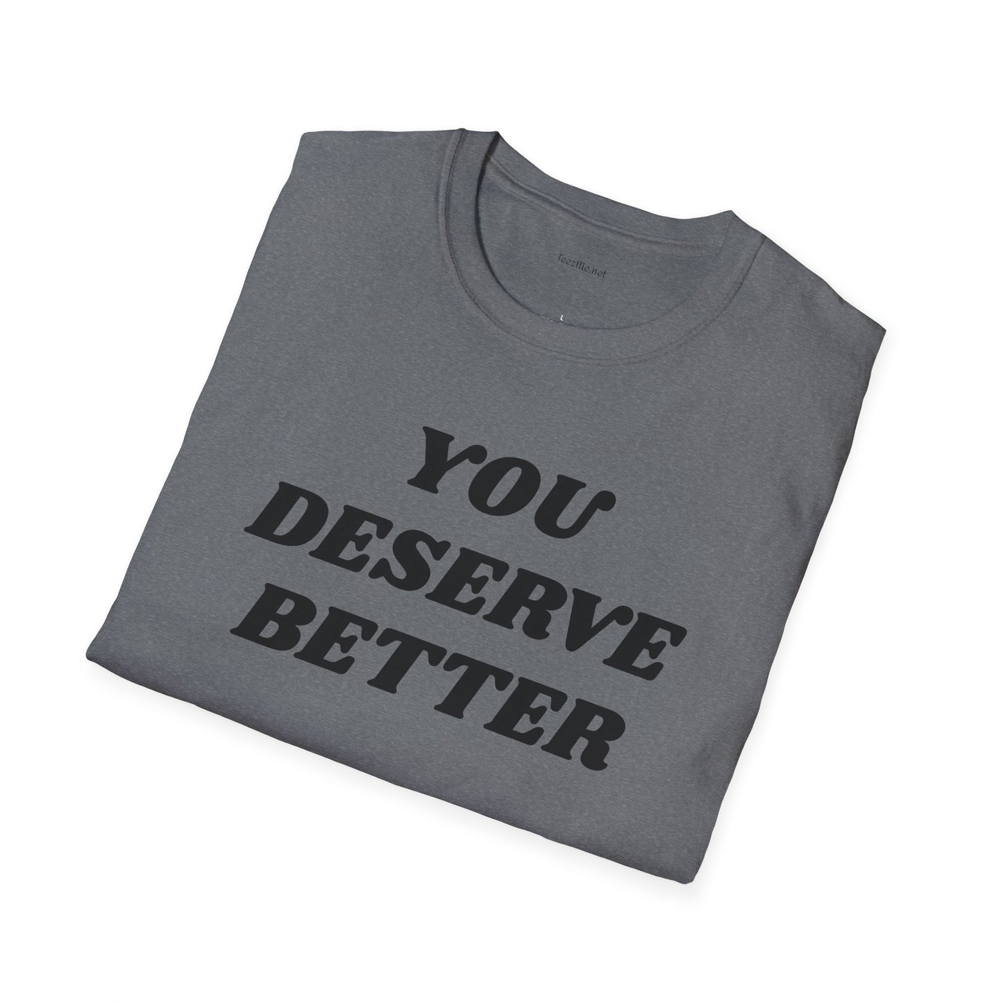 YOU DESERVE BETTER  - Unisex Softstyle T-Shirt 100% Cotton Graphic