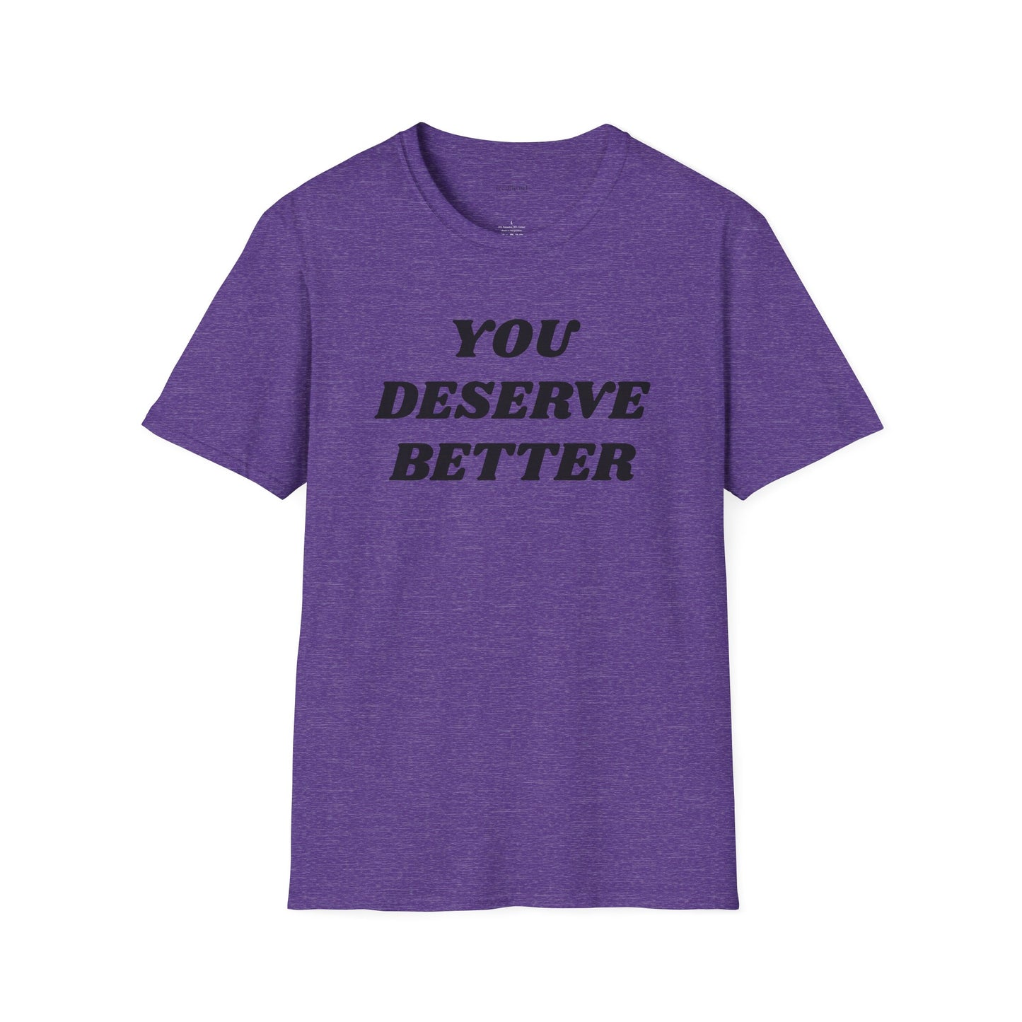 YOU DESERVE BETTER  - Unisex Softstyle T-Shirt 100% Cotton Graphic