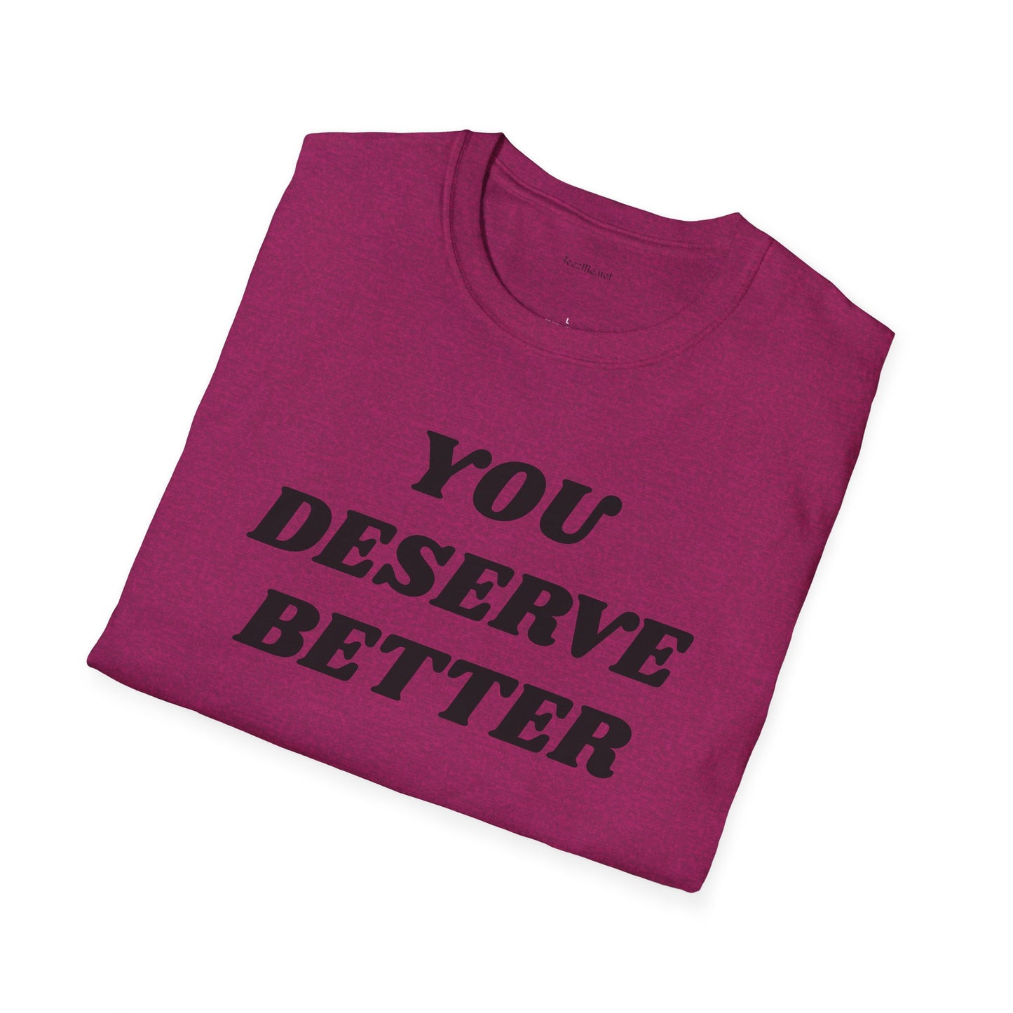 YOU DESERVE BETTER  - Unisex Softstyle T-Shirt 100% Cotton Graphic