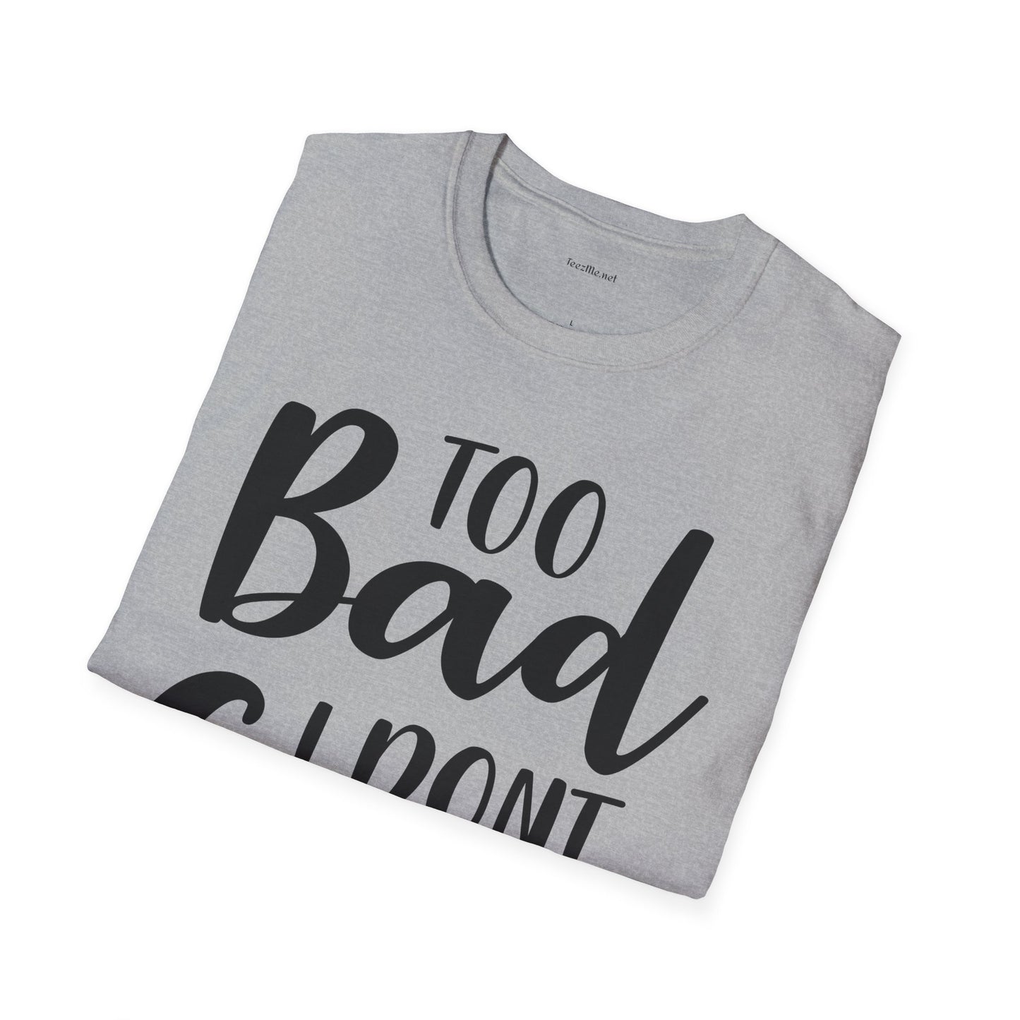 Too bad I don't Care - Unisex Softstyle T-Shirt 100% Cotton Graphic