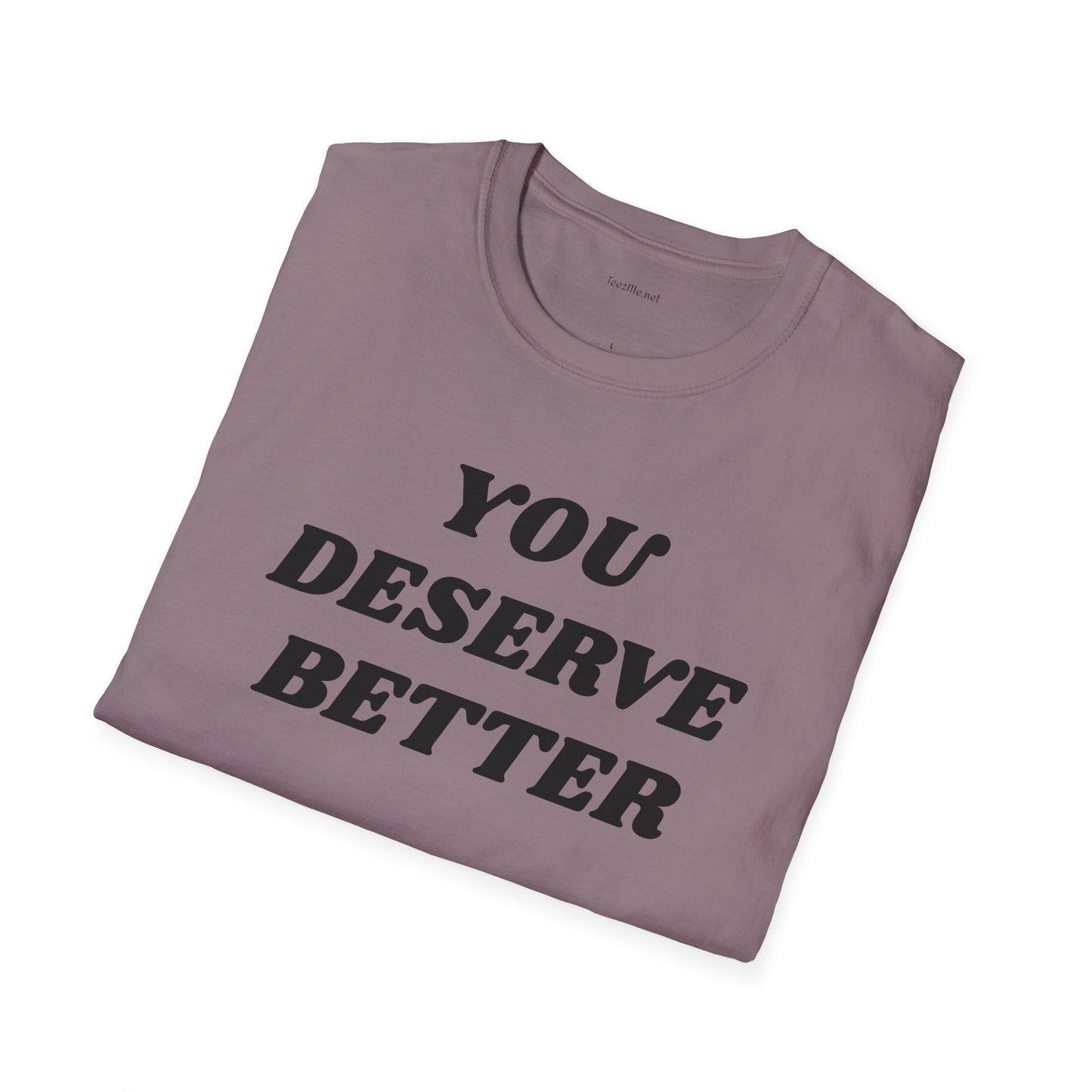 YOU DESERVE BETTER  - Unisex Softstyle T-Shirt 100% Cotton Graphic