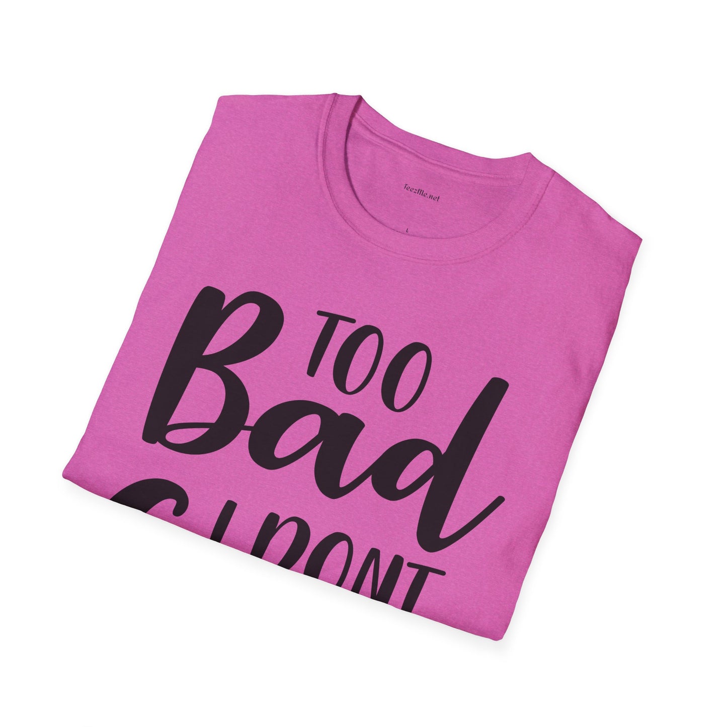 Too bad I don't Care - Unisex Softstyle T-Shirt 100% Cotton Graphic