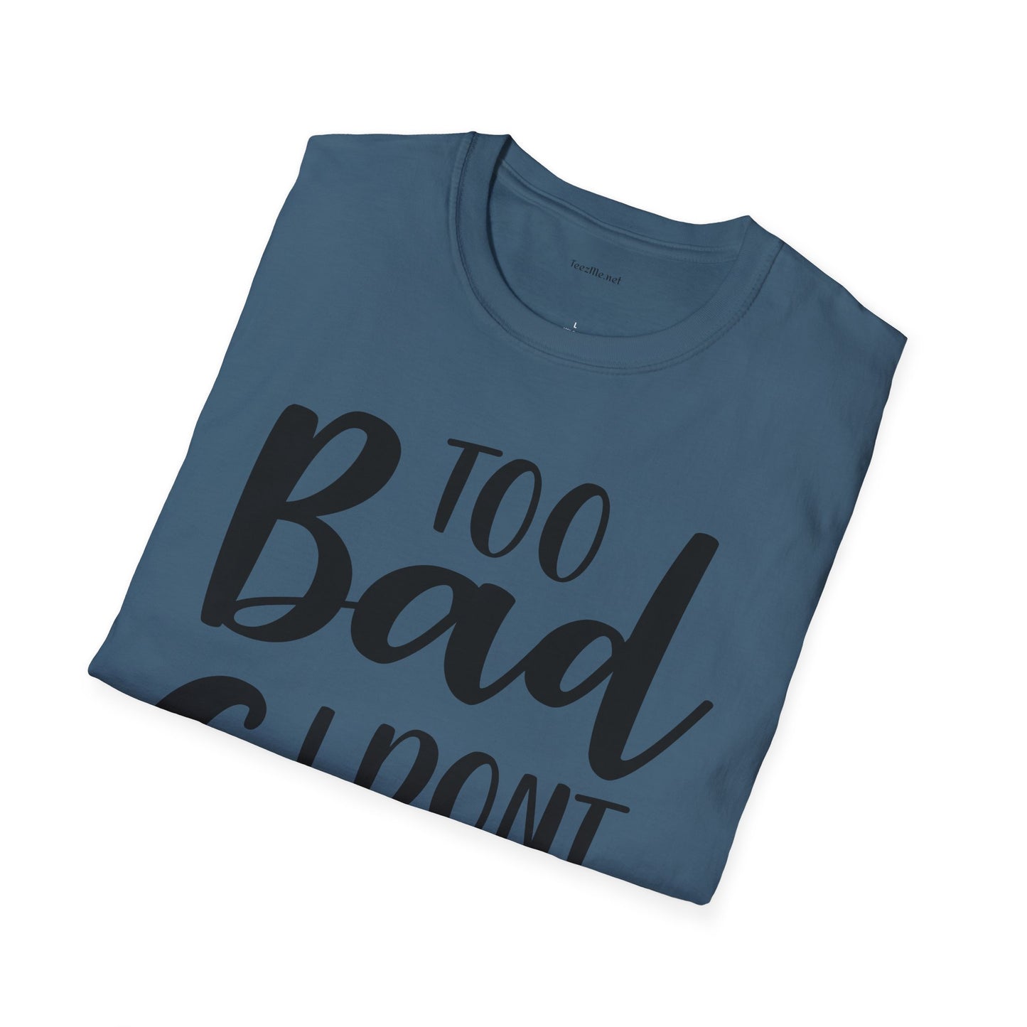 Too bad I don't Care - Unisex Softstyle T-Shirt 100% Cotton Graphic