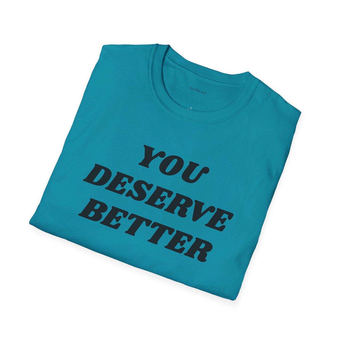 YOU DESERVE BETTER  - Unisex Softstyle T-Shirt 100% Cotton Graphic