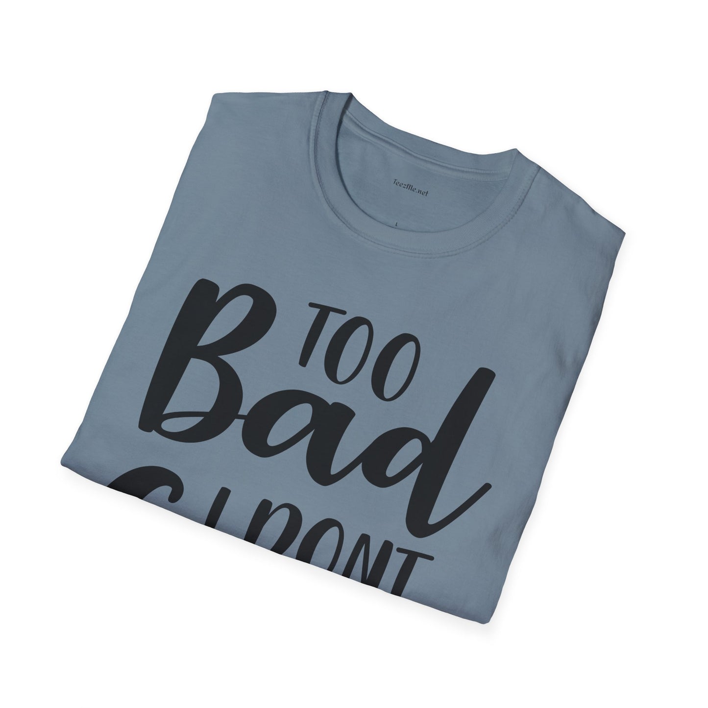 Too bad I don't Care - Unisex Softstyle T-Shirt 100% Cotton Graphic