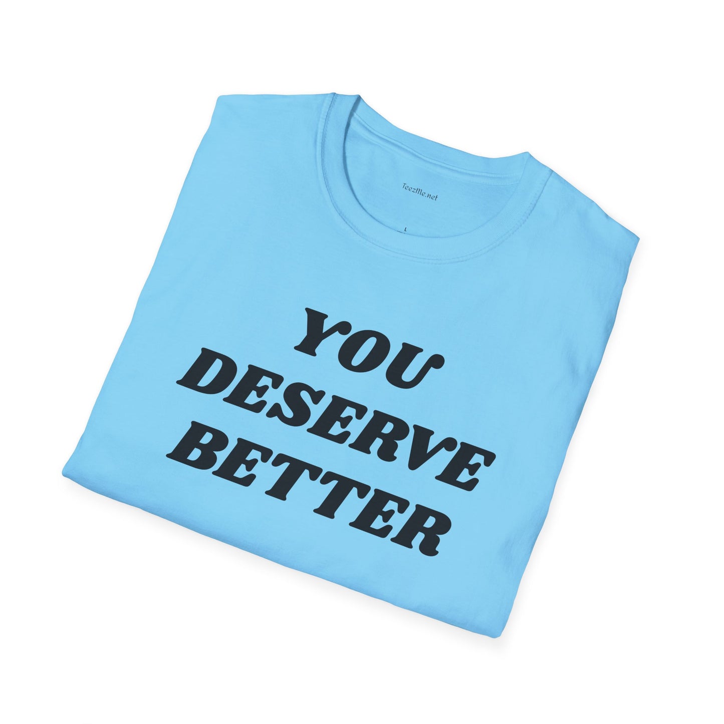 YOU DESERVE BETTER  - Unisex Softstyle T-Shirt 100% Cotton Graphic