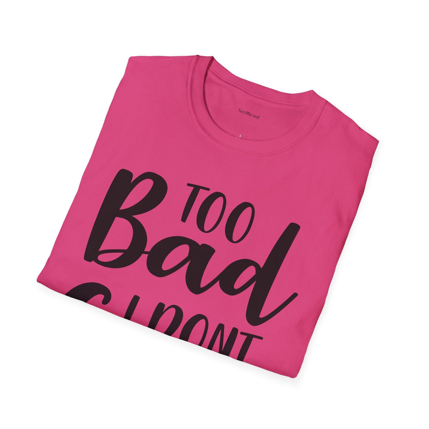 Too bad I don't Care - Unisex Softstyle T-Shirt 100% Cotton Graphic