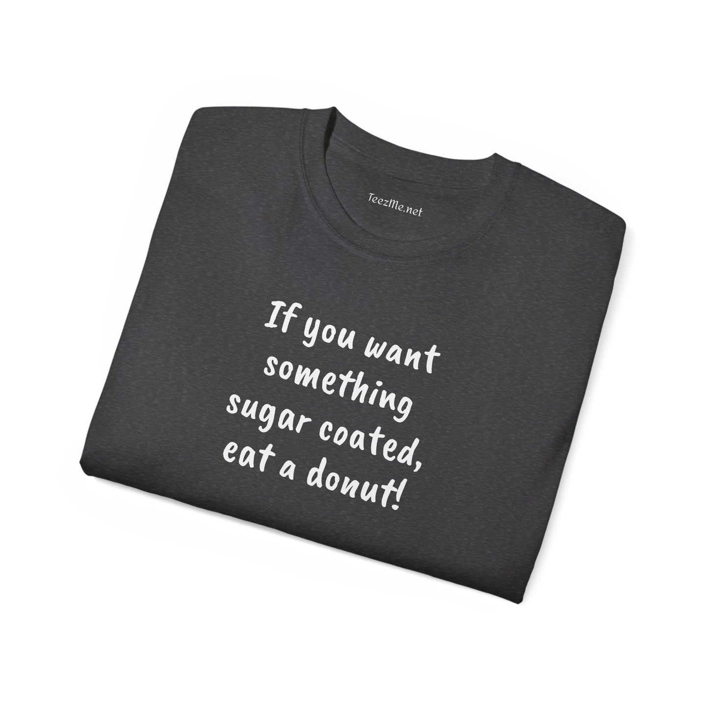 If you want something sugar coated -  Unisex Ultra Cotton Tee 100% Cotton Graphic