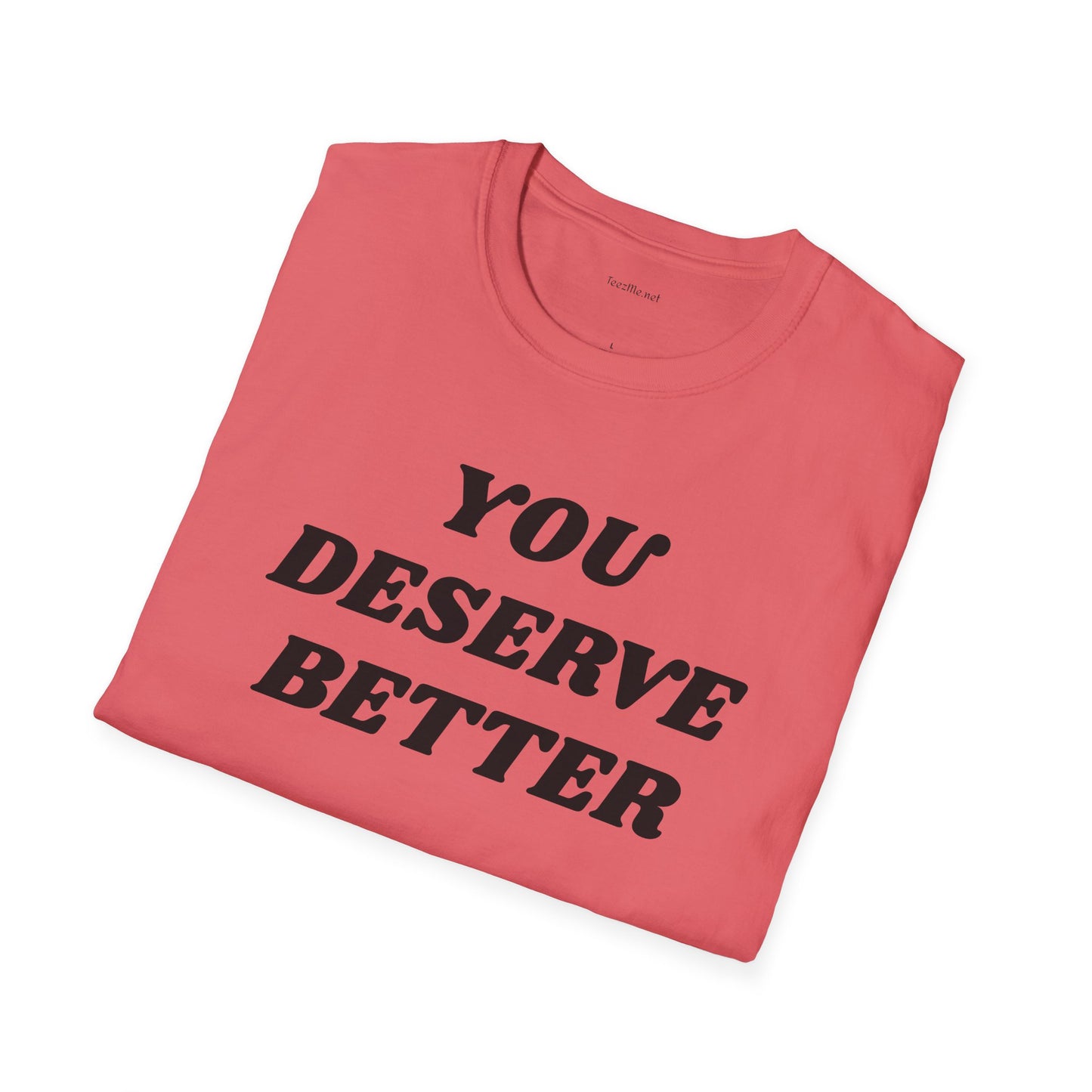 YOU DESERVE BETTER  - Unisex Softstyle T-Shirt 100% Cotton Graphic