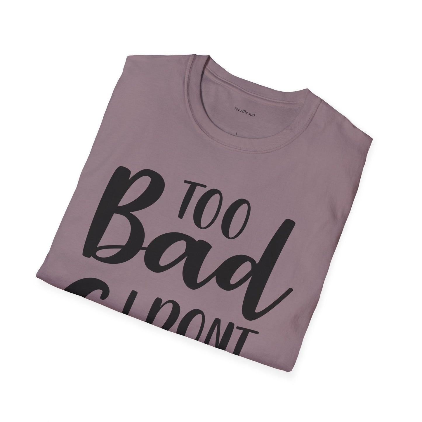 Too bad I don't Care - Unisex Softstyle T-Shirt 100% Cotton Graphic