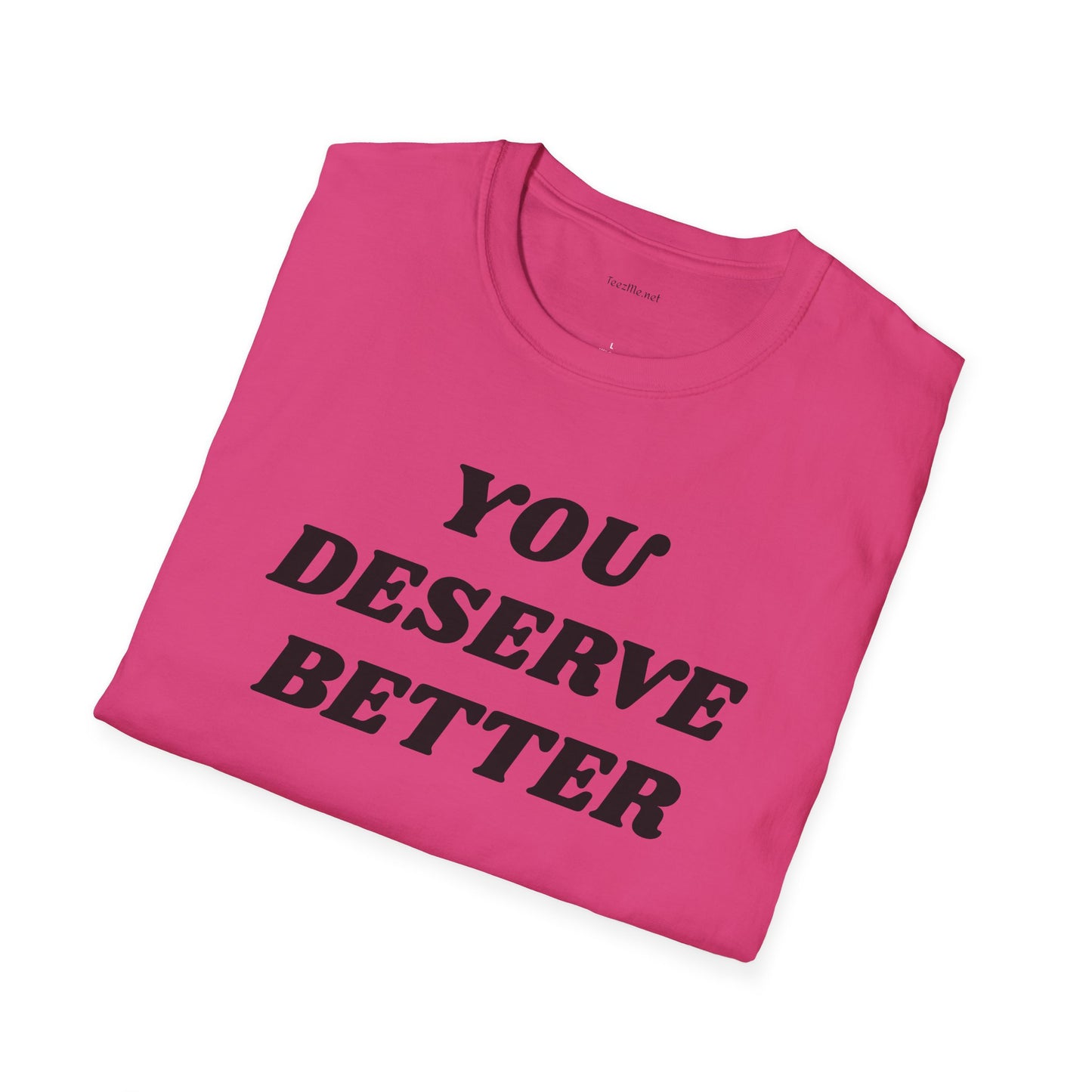 YOU DESERVE BETTER  - Unisex Softstyle T-Shirt 100% Cotton Graphic