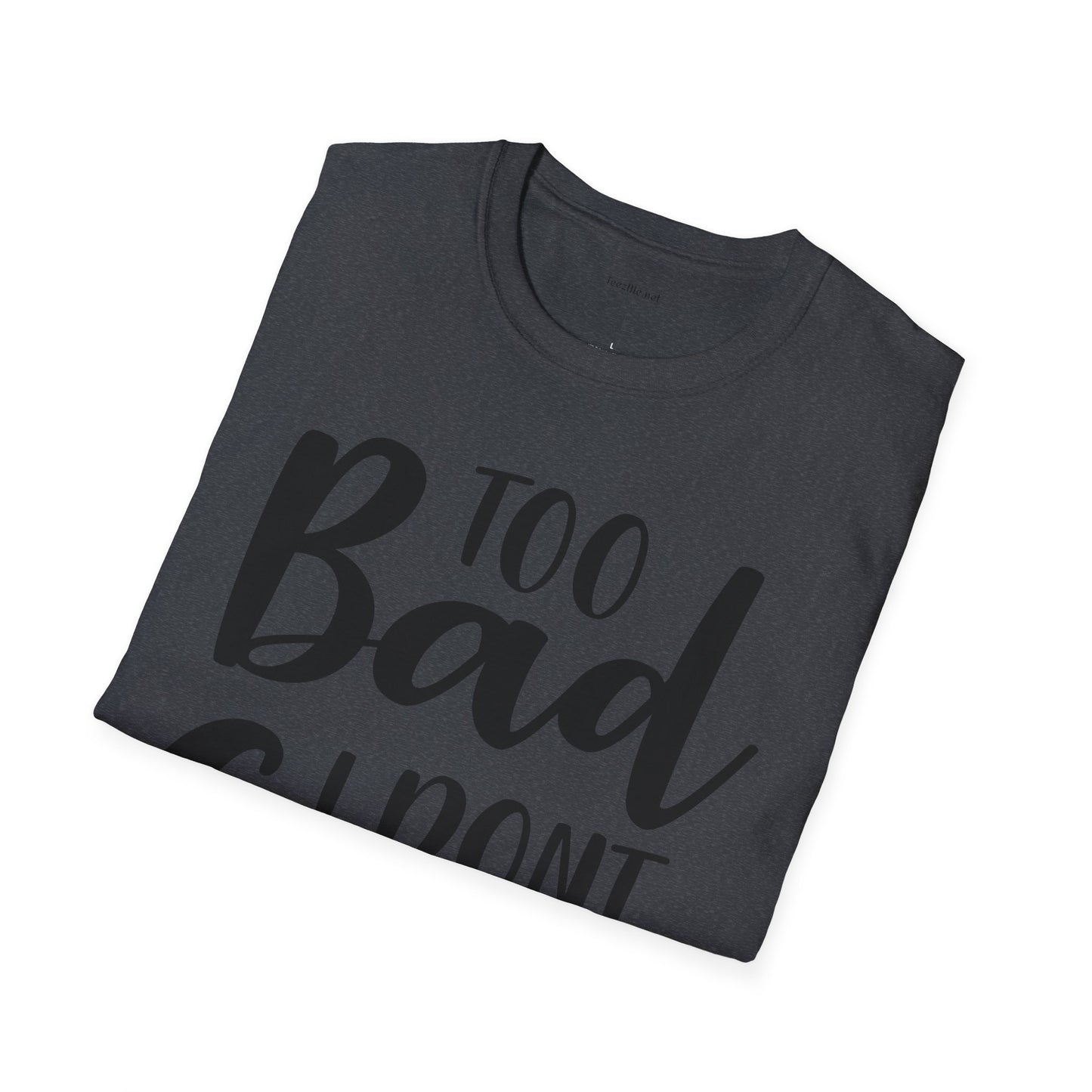 Too bad I don't Care - Unisex Softstyle T-Shirt 100% Cotton Graphic