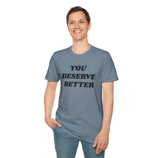 YOU DESERVE BETTER  - Unisex Softstyle T-Shirt 100% Cotton Graphic