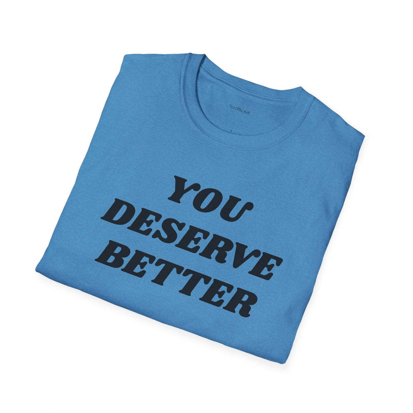 YOU DESERVE BETTER  - Unisex Softstyle T-Shirt 100% Cotton Graphic