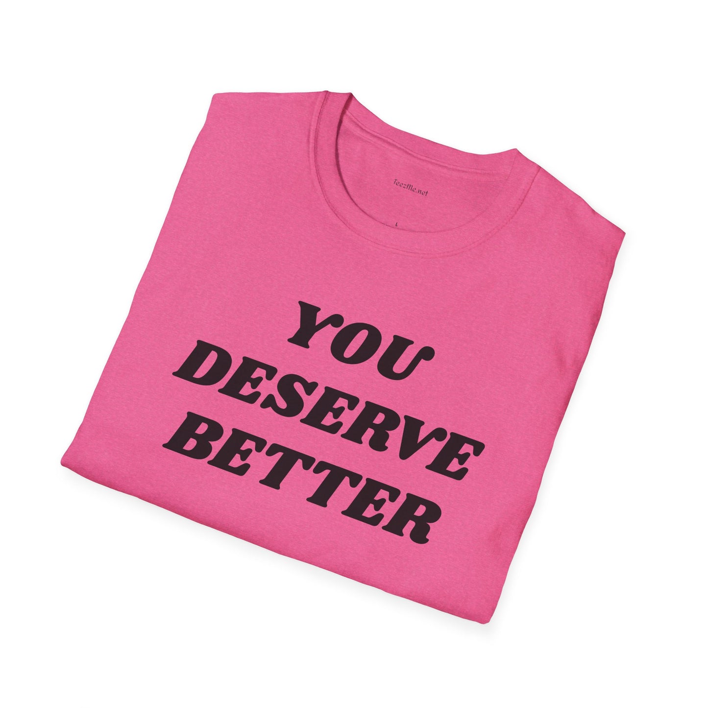 YOU DESERVE BETTER  - Unisex Softstyle T-Shirt 100% Cotton Graphic