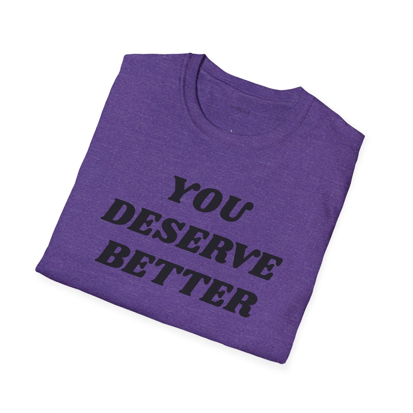 YOU DESERVE BETTER  - Unisex Softstyle T-Shirt 100% Cotton Graphic