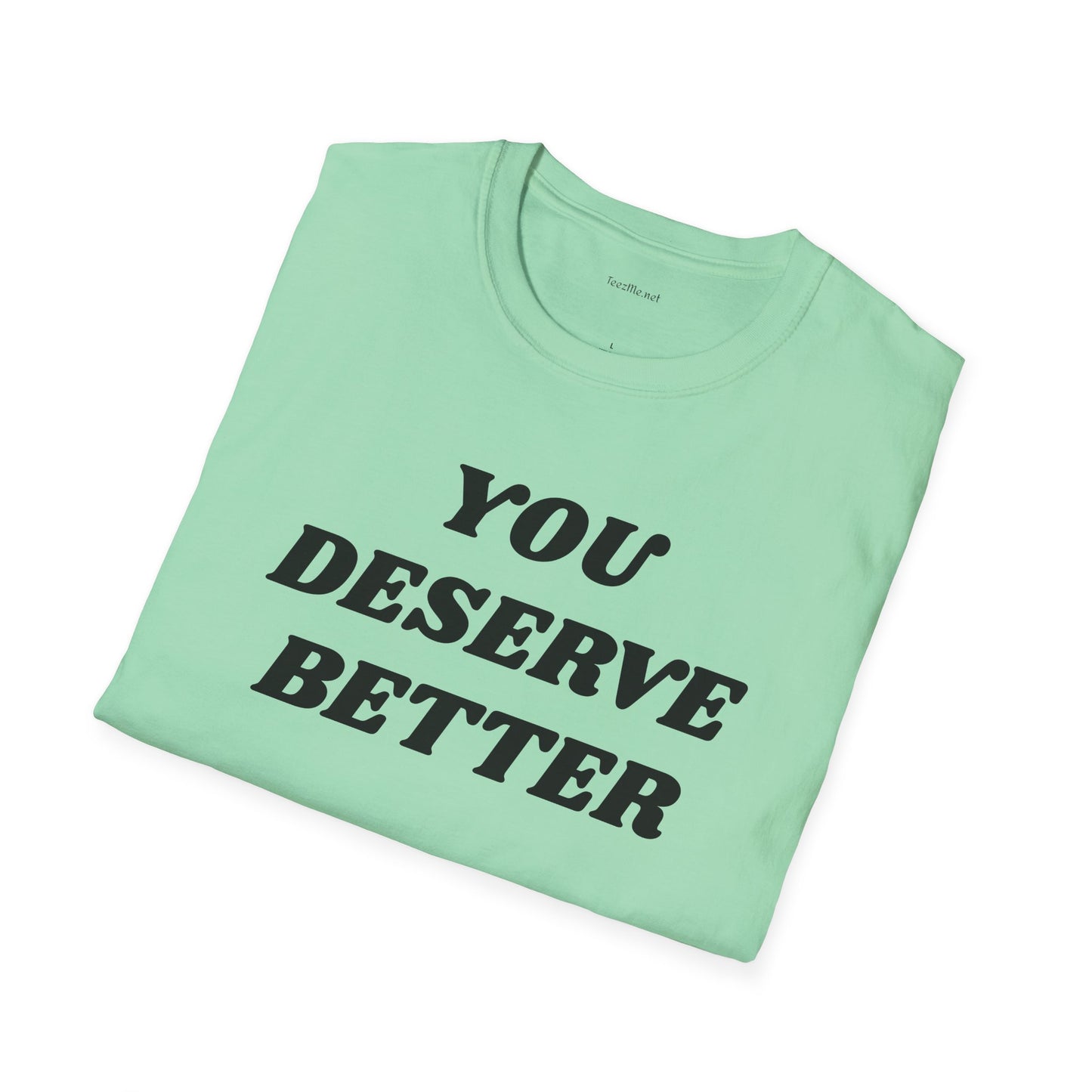 YOU DESERVE BETTER  - Unisex Softstyle T-Shirt 100% Cotton Graphic