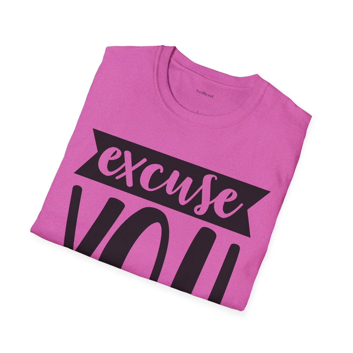 Excuse You - Unisex Softstyle T-Shirt I00% Cotton Graphic