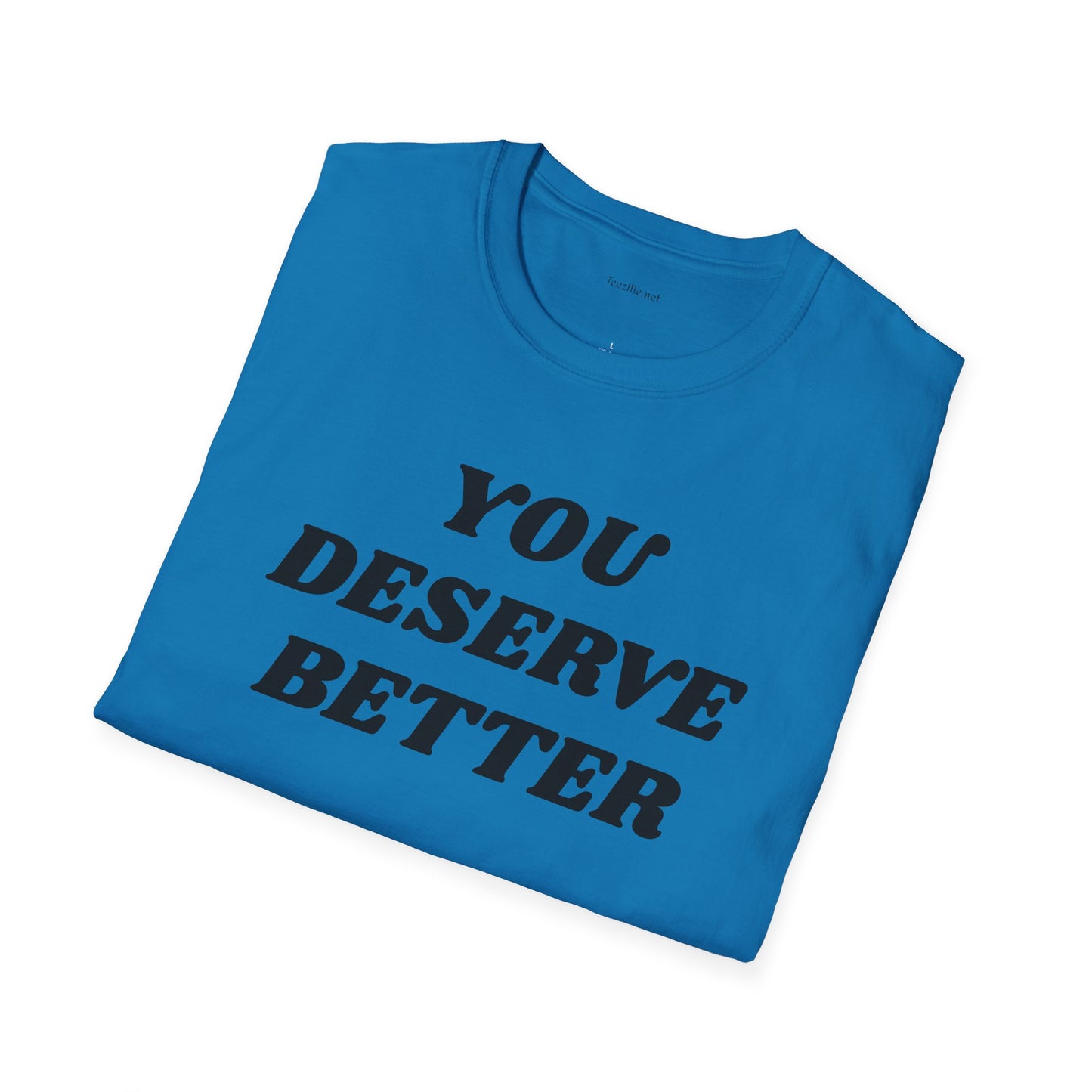 YOU DESERVE BETTER  - Unisex Softstyle T-Shirt 100% Cotton Graphic