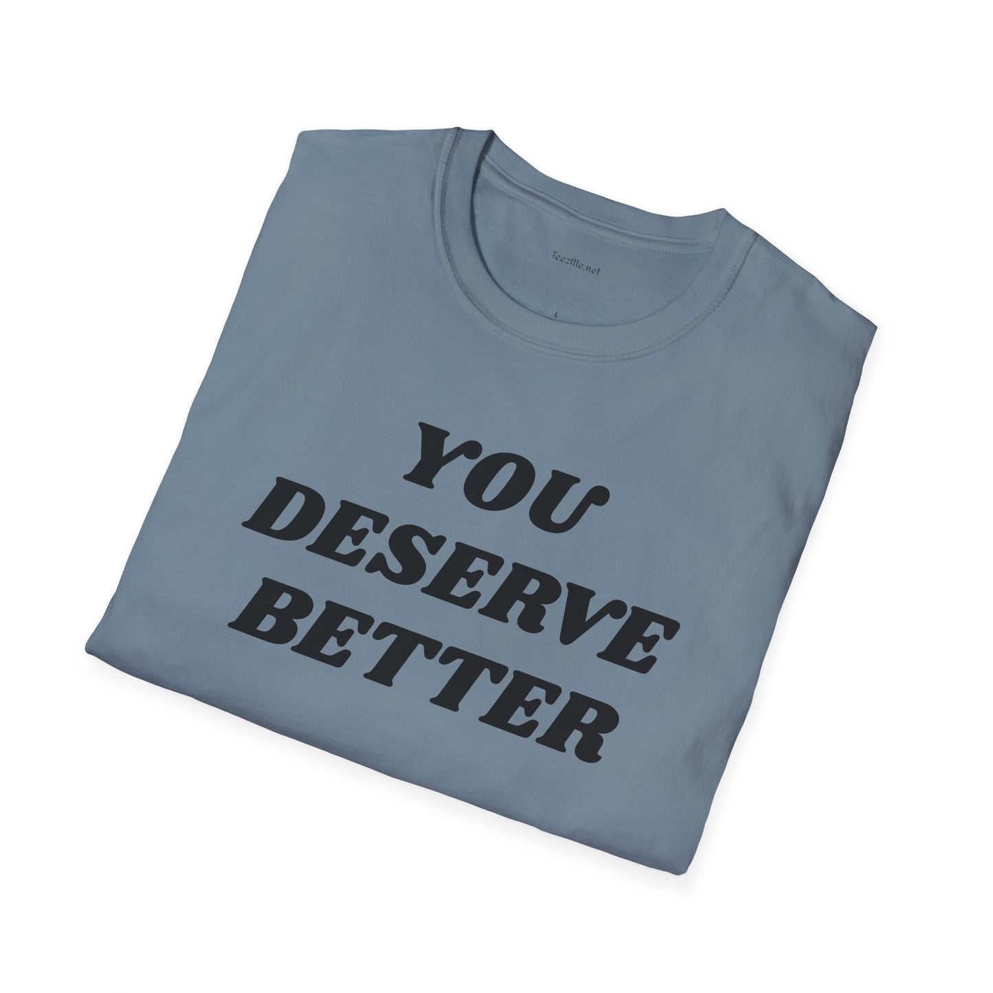YOU DESERVE BETTER  - Unisex Softstyle T-Shirt 100% Cotton Graphic