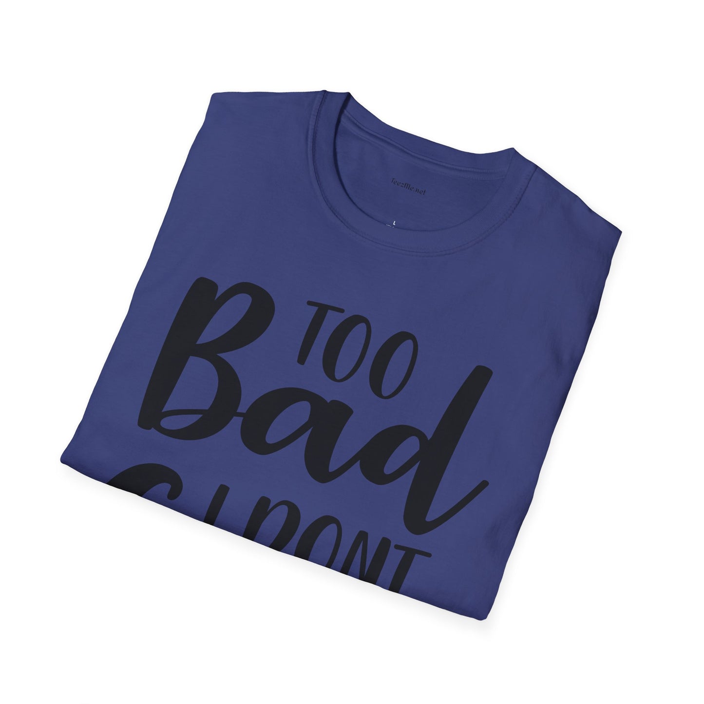 Too bad I don't Care - Unisex Softstyle T-Shirt 100% Cotton Graphic