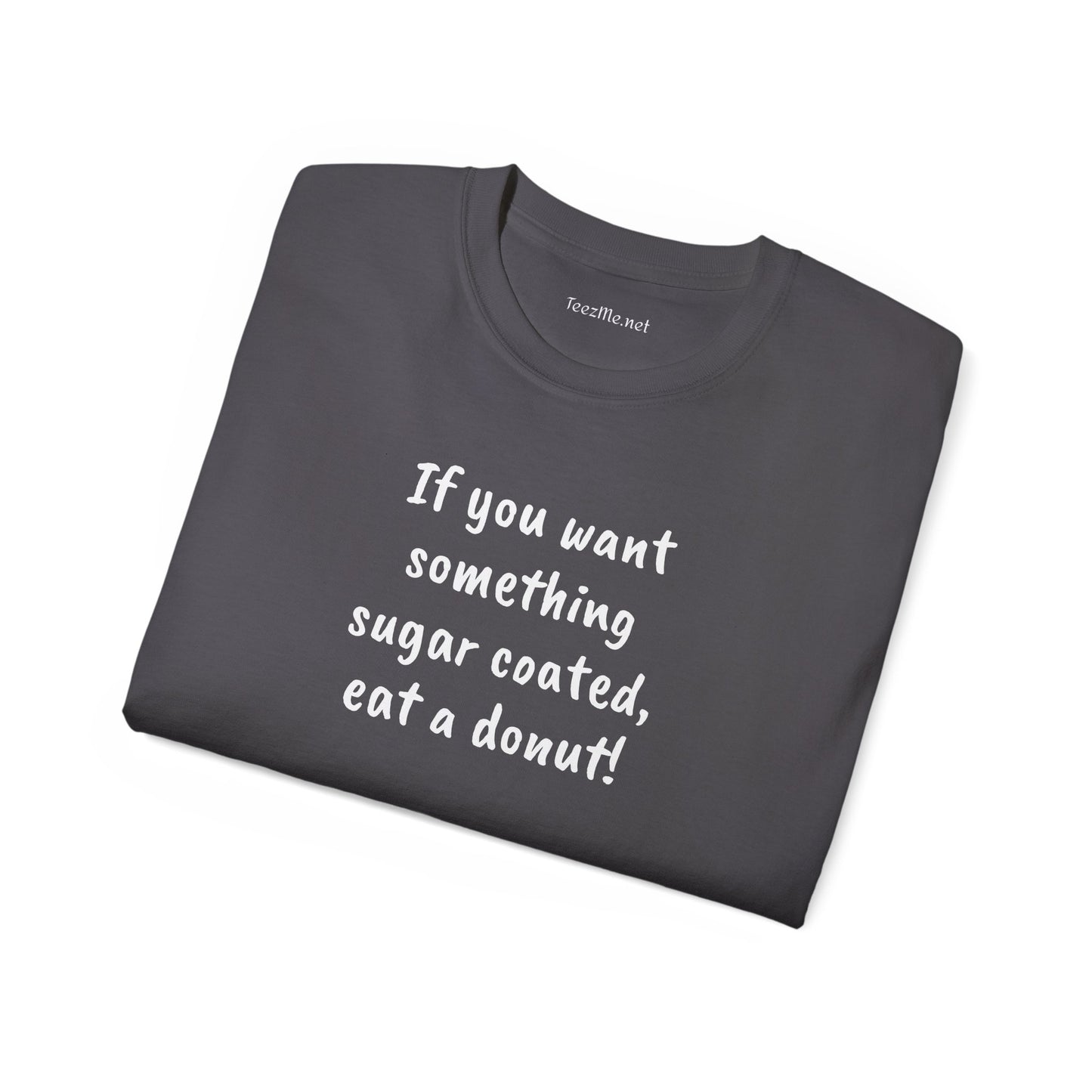 If you want something sugar coated -  Unisex Ultra Cotton Tee 100% Cotton Graphic