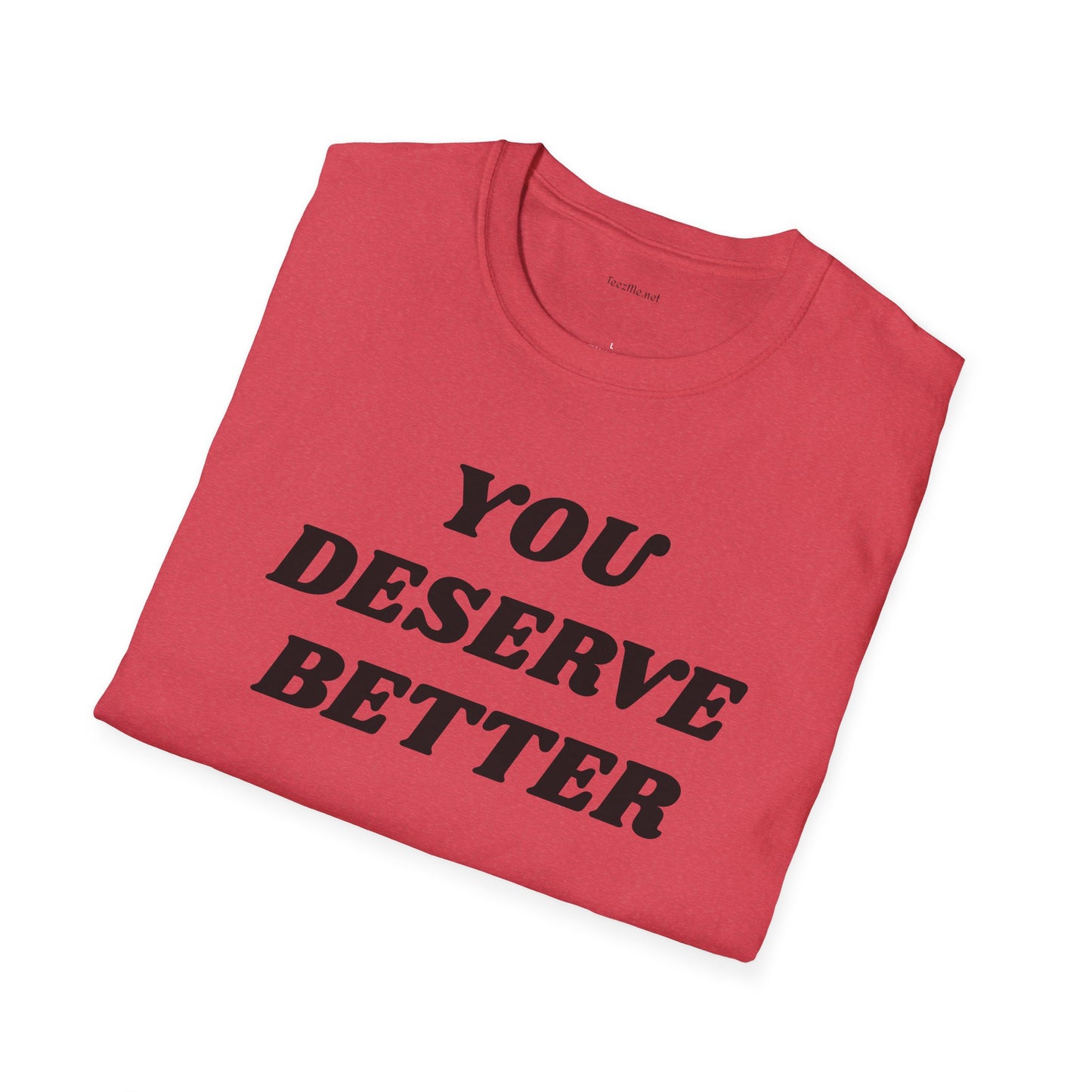 YOU DESERVE BETTER  - Unisex Softstyle T-Shirt 100% Cotton Graphic
