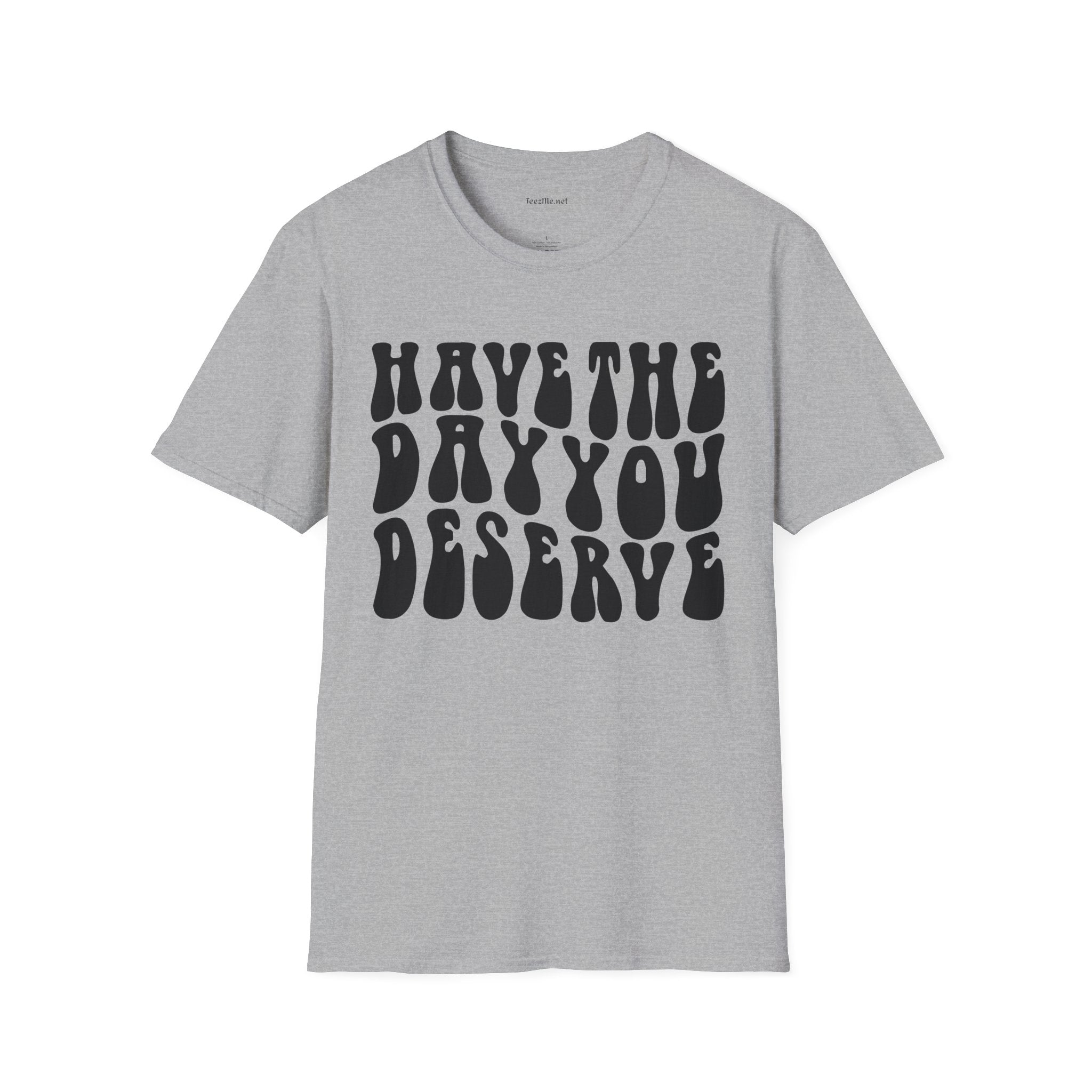 Have The Day You Deserve Unisex Softstyle T-Shirt 100% Cotton
