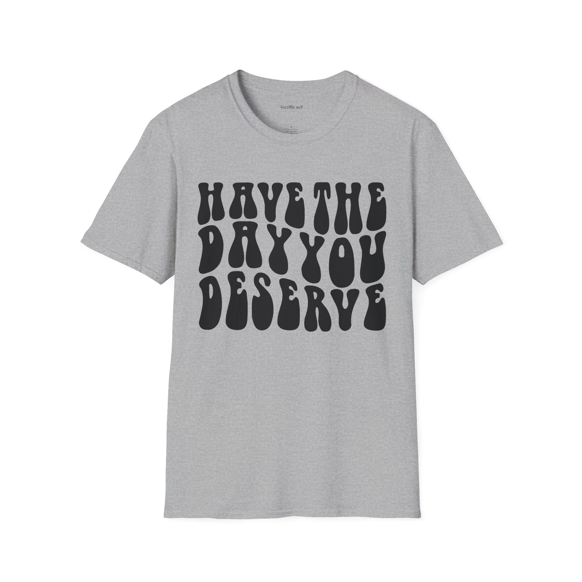Have The Day You Deserve Unisex Softstyle T-Shirt 100% Cotton