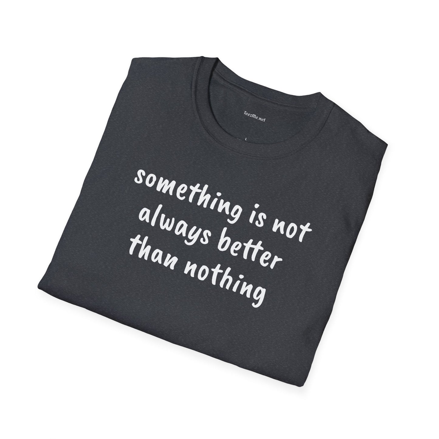 Something is not always better than nothing - Unisex Softstyle T-Shirt 100% Cotton Graphic
