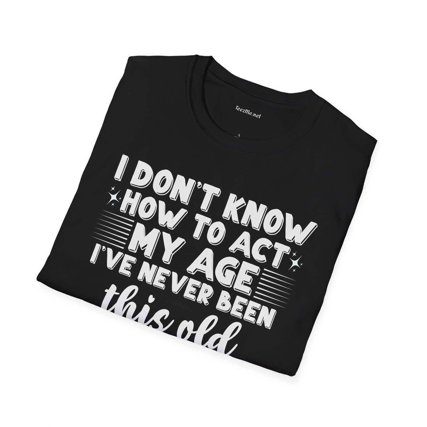 I Don't Know How To Act My Age Unisex SoftStyle T-Shirt 100% Cotton Graphic
