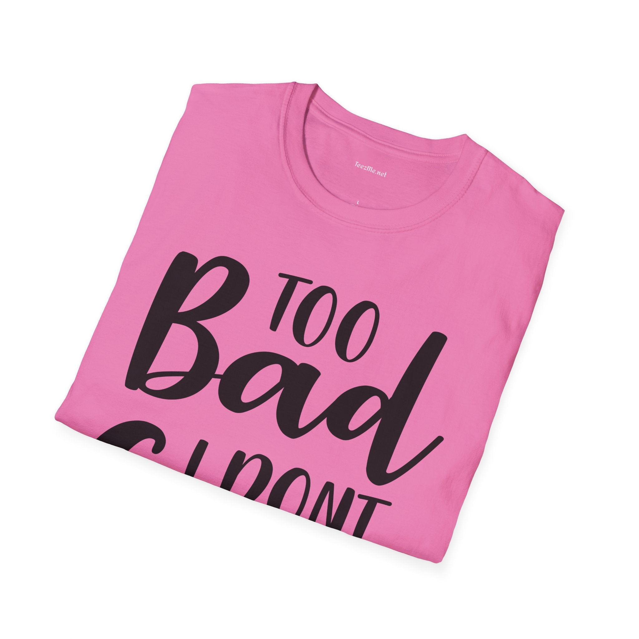Too bad I don't Care Unisex Softstyle T-Shirt 100% Cotton Graphic