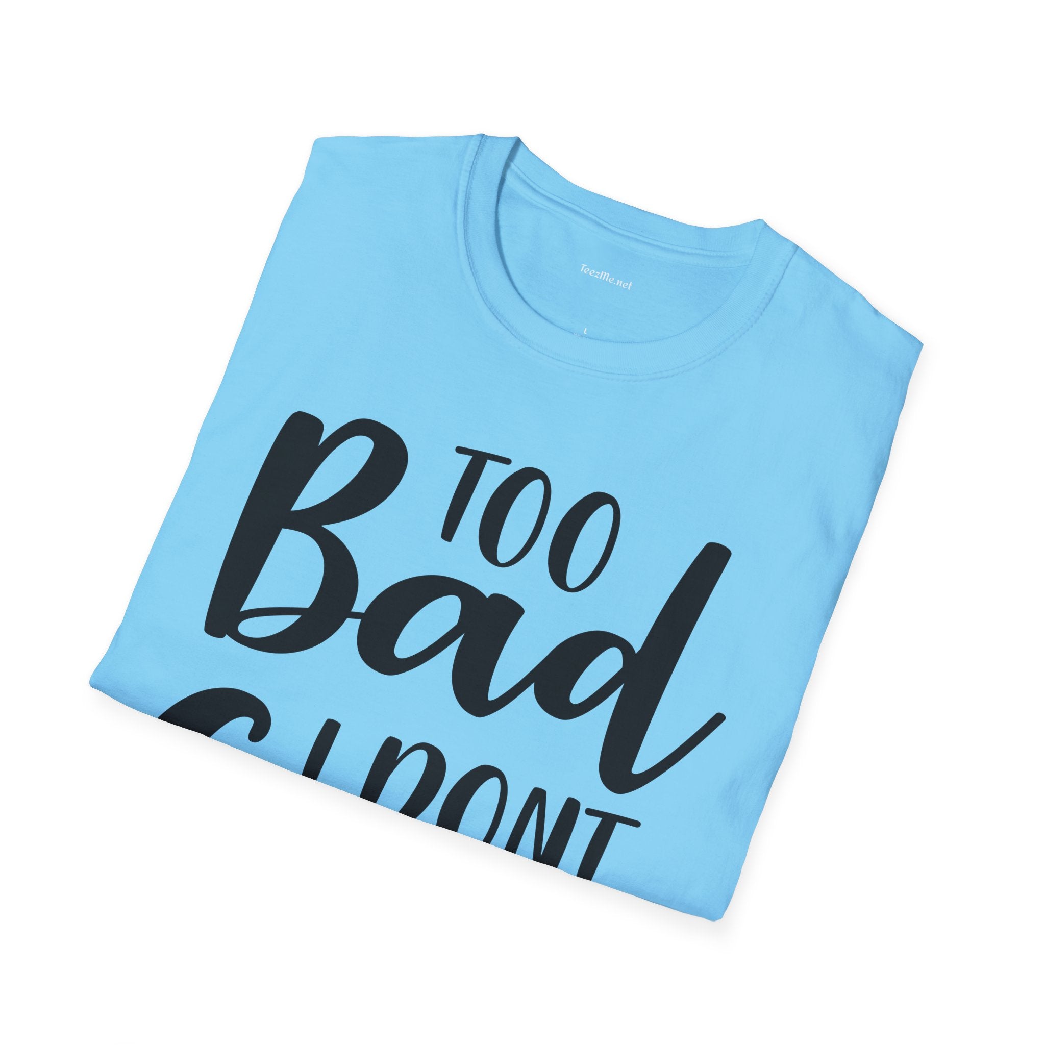 Too bad I don't Care Unisex Softstyle T-Shirt 100% Cotton Graphic