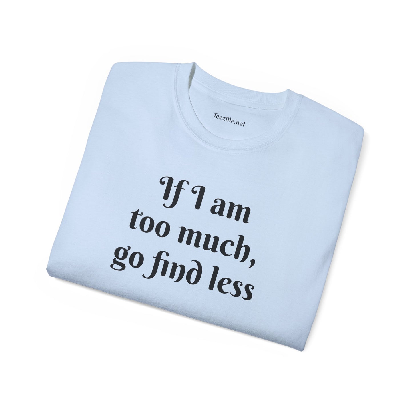If I am too much - Unisex Ultra Cotton Tee