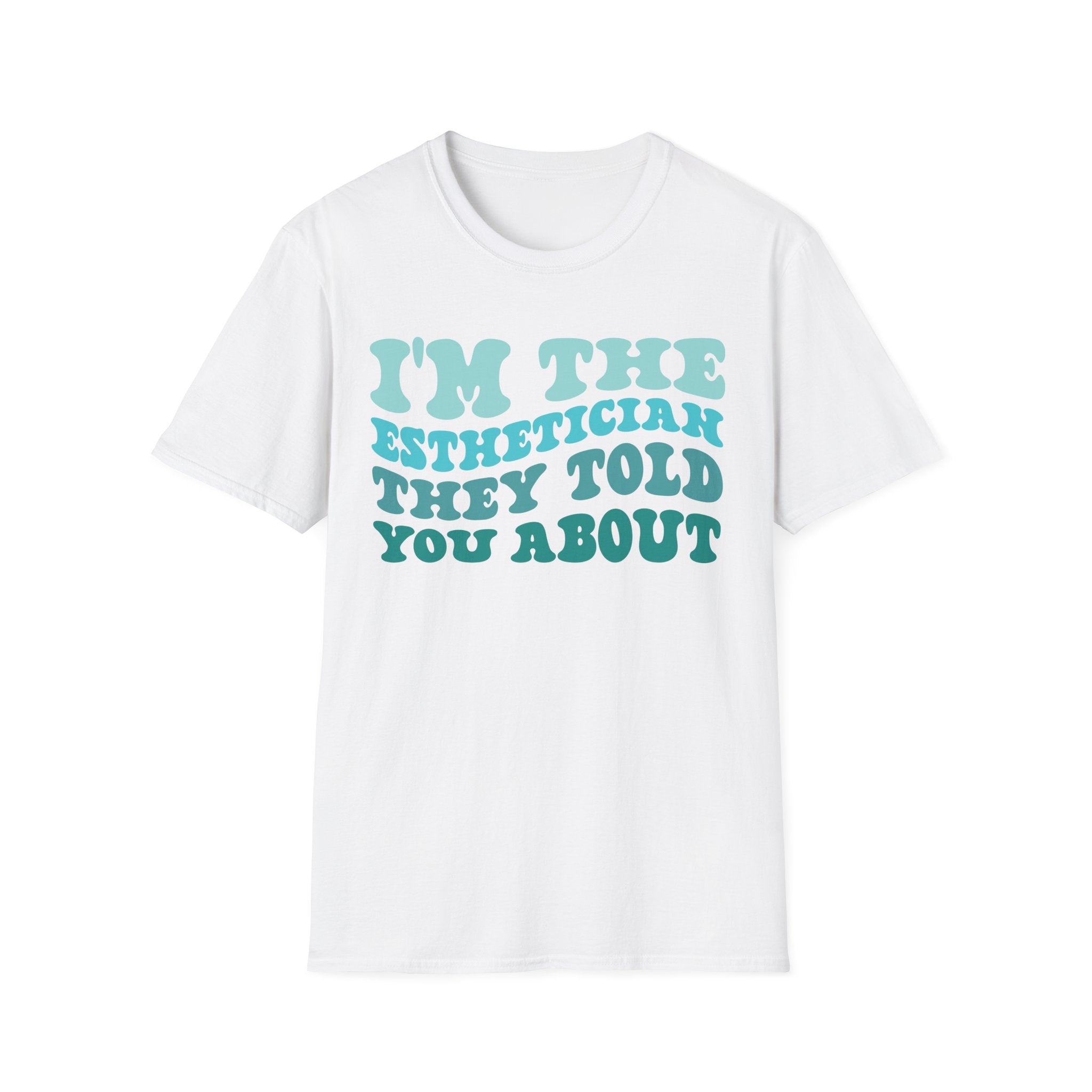 I'm The Esthetician They Told You About (teal) Unisex Soft Style T-Shirt 100% Cotton Graphic