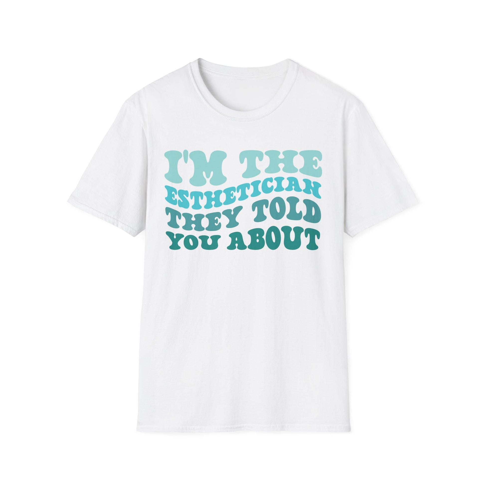 I'm The Esthetician They Told You About (teal) Unisex Soft Style T-Shirt 100% Cotton Graphic