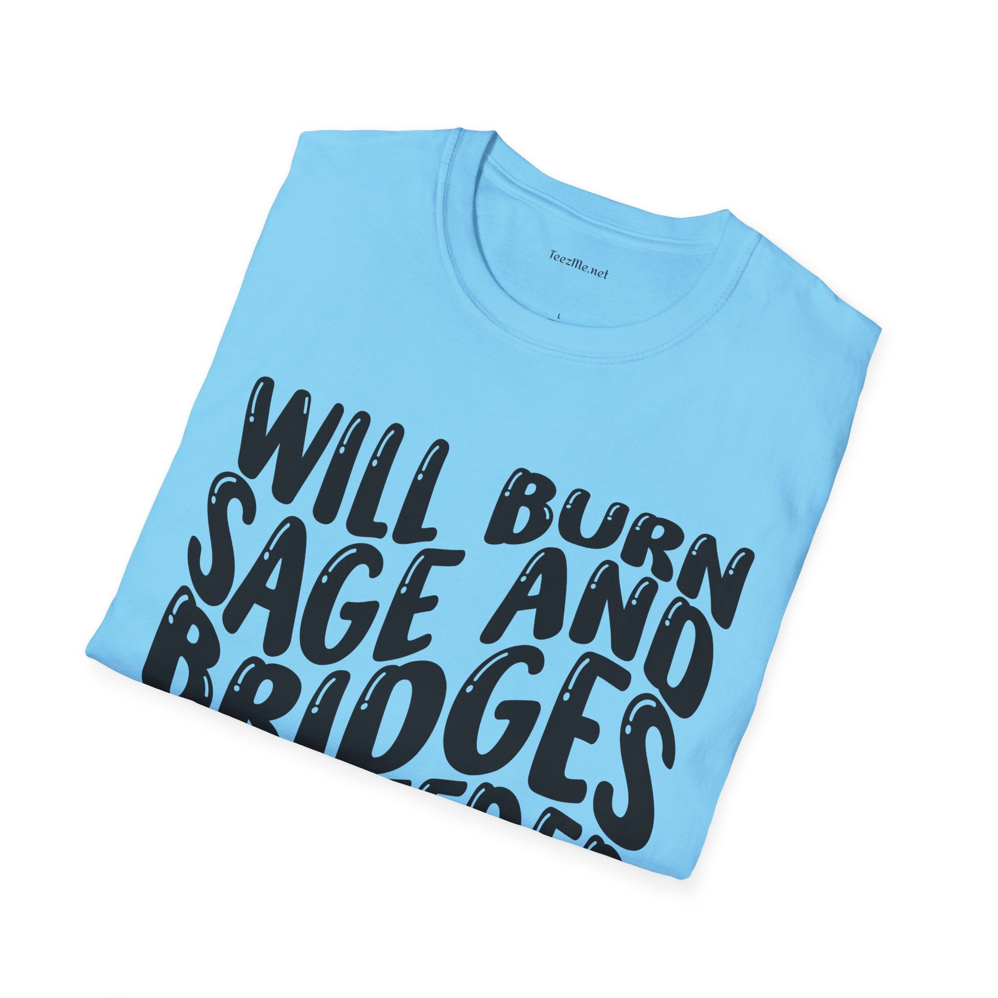 Will Burn Sage And Bridges As Needed (Black text) Unisex Soft Style T-Shirt 100% Cotton Graphic
