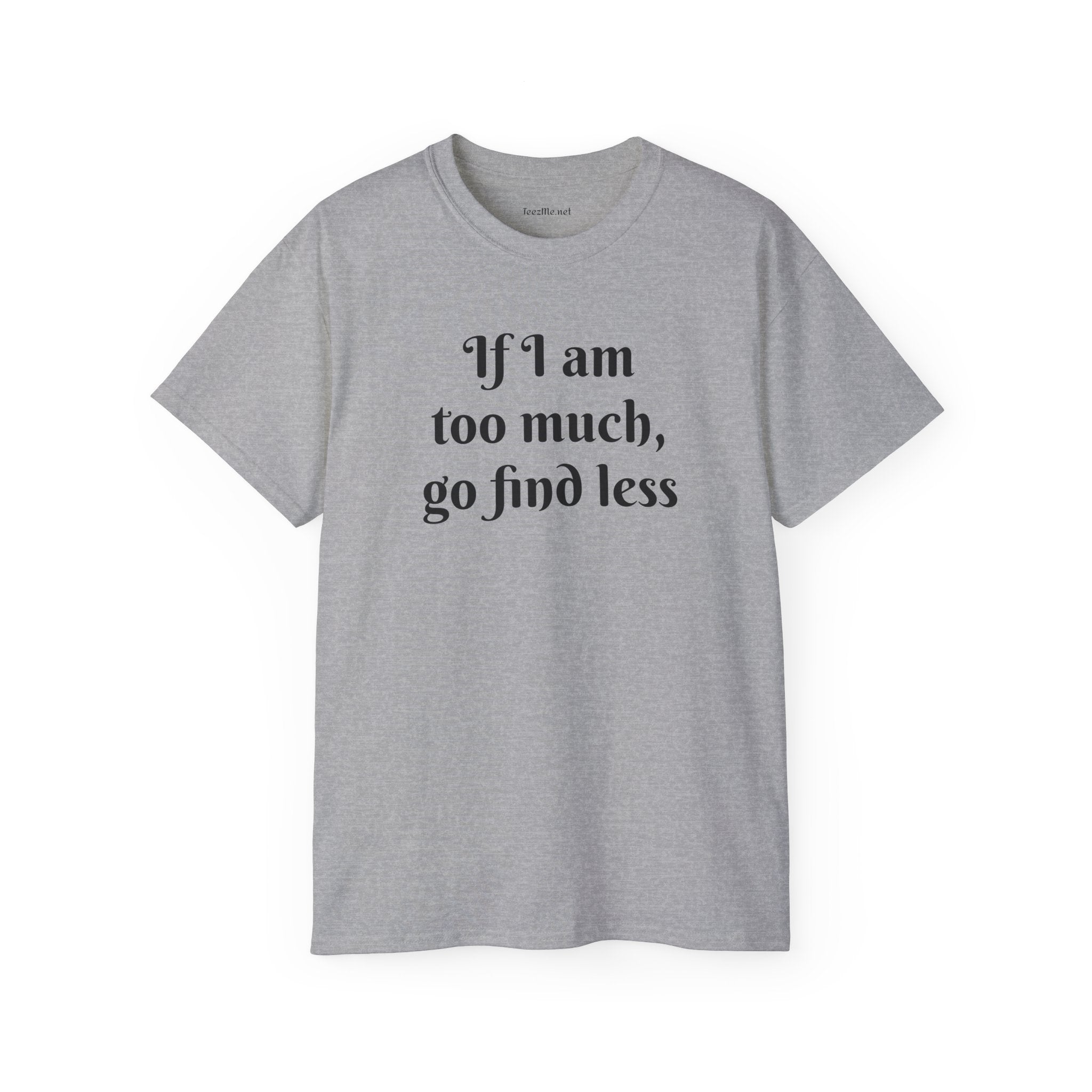 If I am too much - Unisex Ultra Cotton Tee