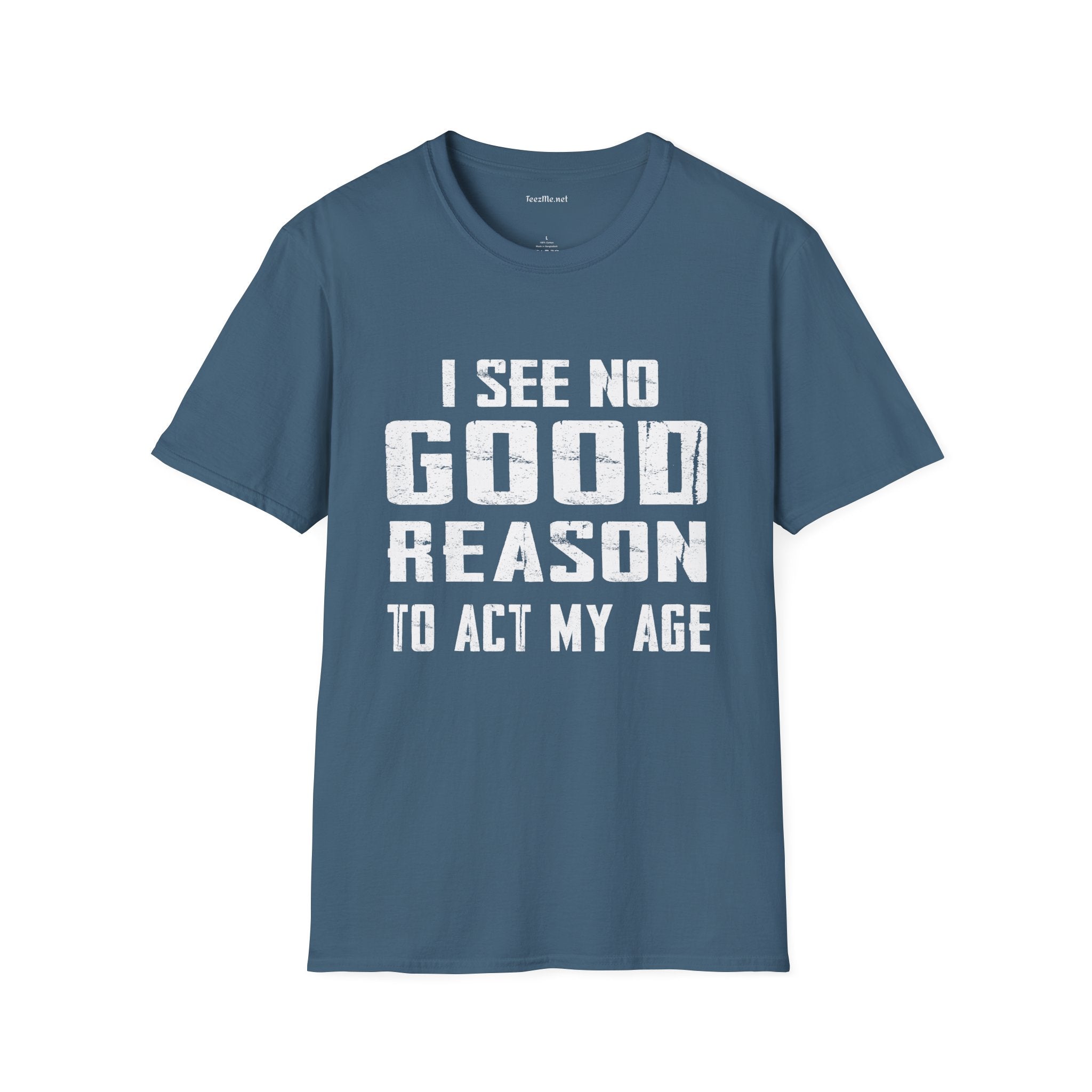 I See No Good Reason To Act My Age Unisex SoftStyle T-Shirt 100% Cotton Graphic