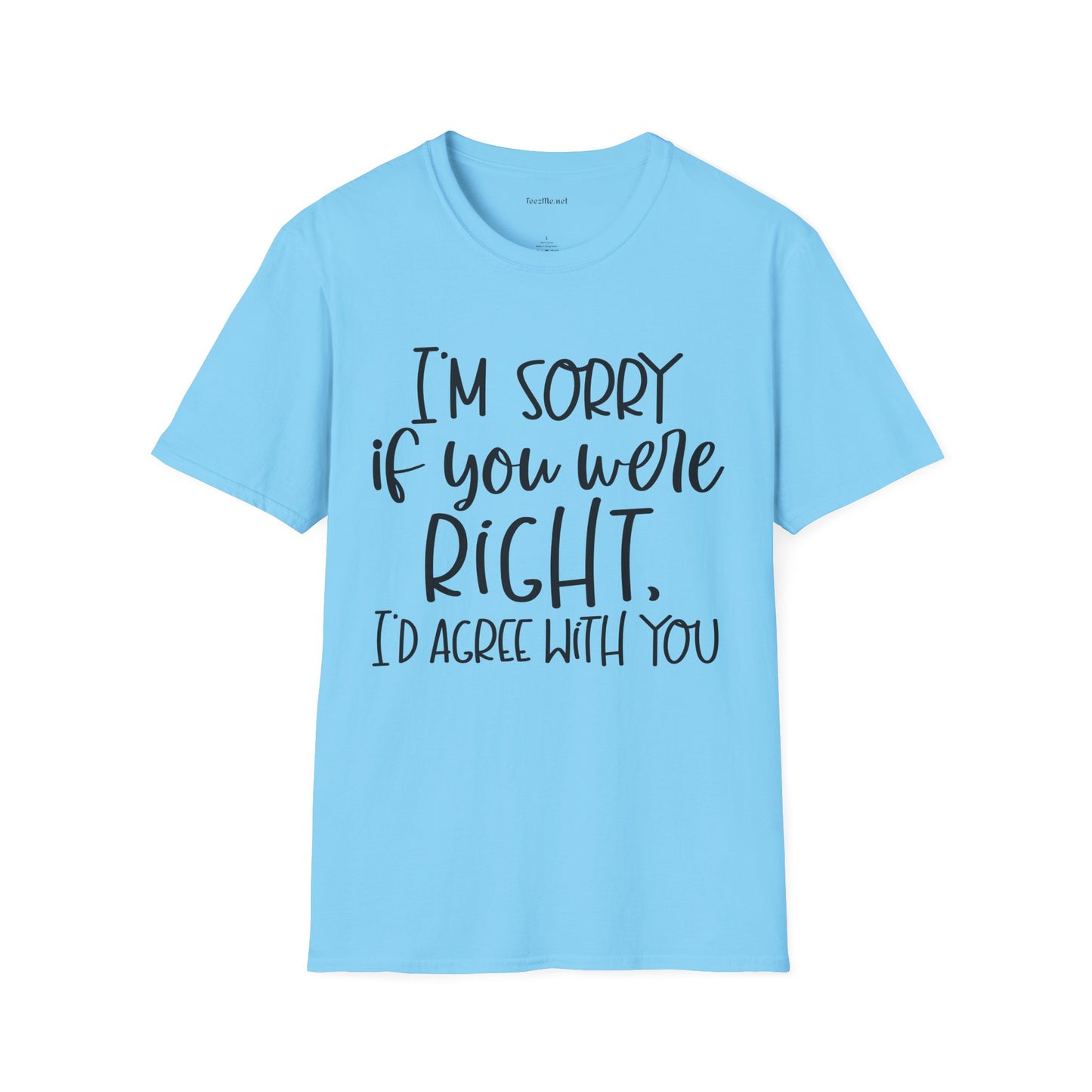 I'm Sorry If Your Were Right Unisex Softstyle T-Shirt 100% Cotton