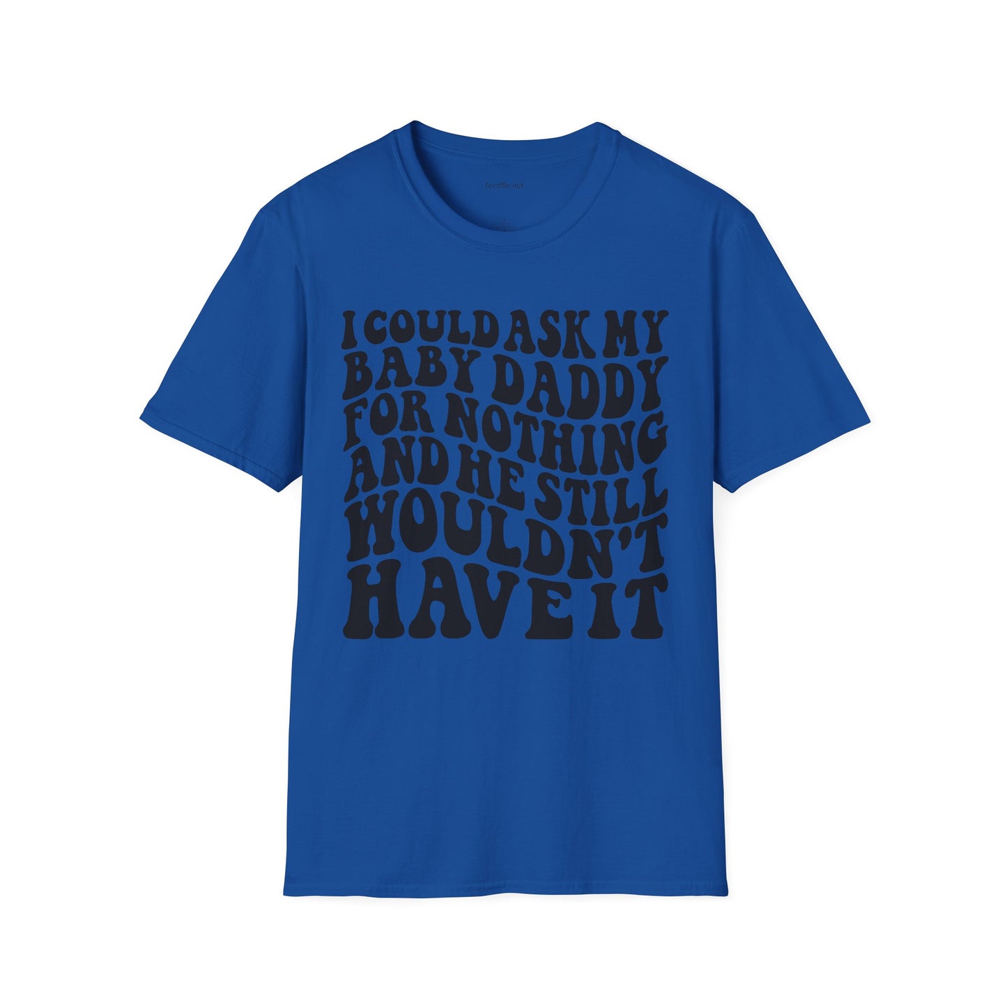 I could ask my baby daddy for nothing Unisex Soft Style T-Shirt 100% Cotton Graphic