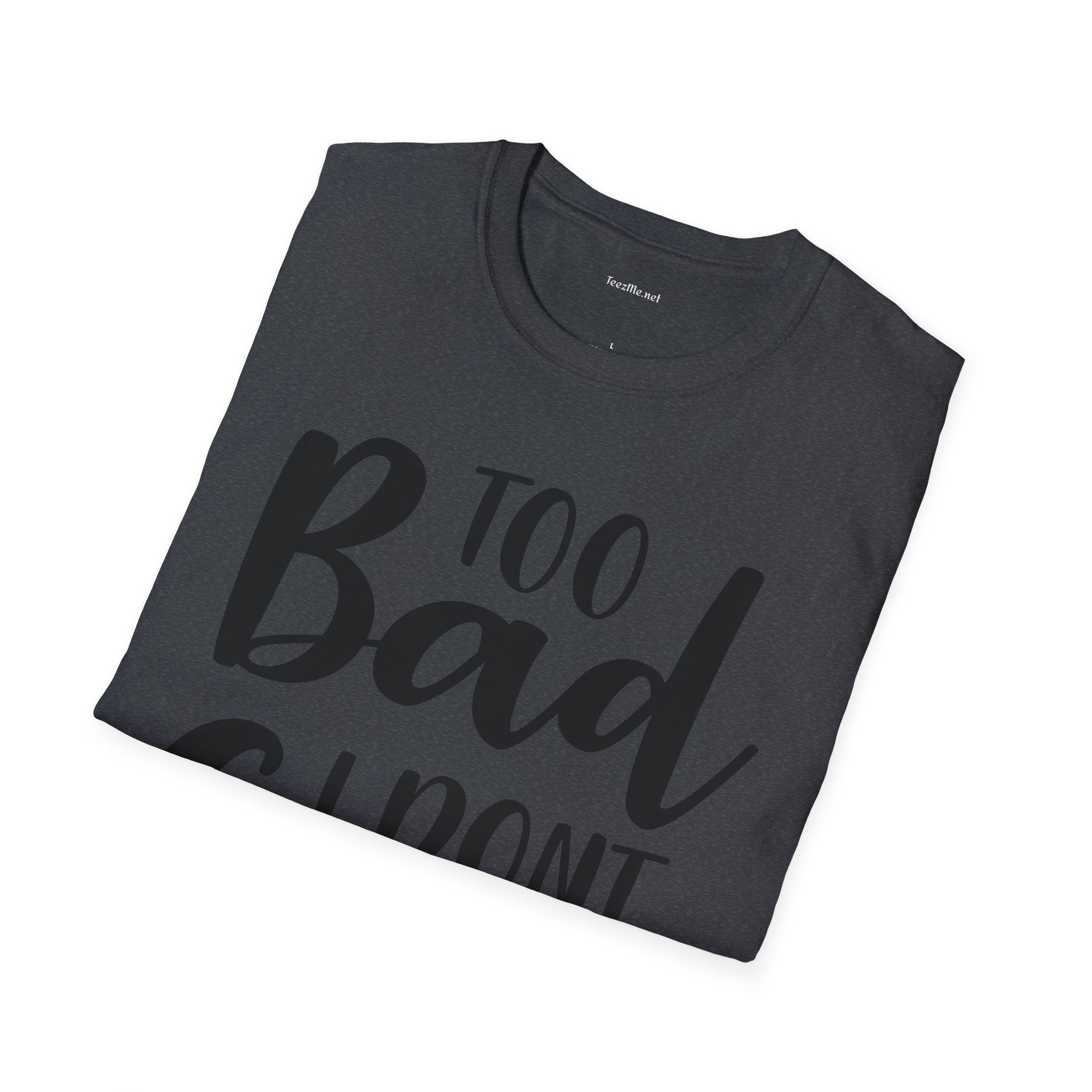 Too bad I don't Care Unisex Softstyle T-Shirt 100% Cotton Graphic
