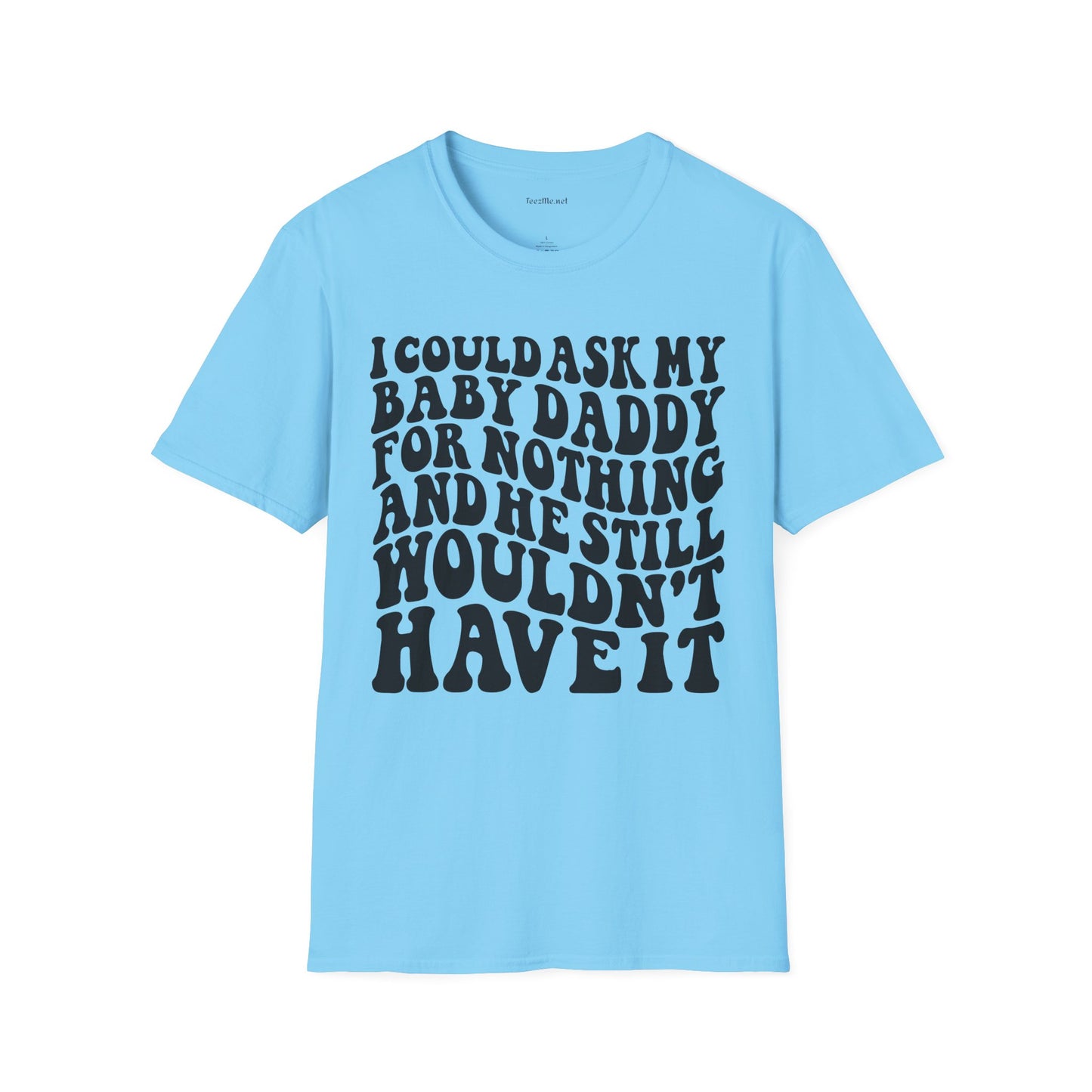 I could ask my baby daddy for nothing Unisex Soft Style T-Shirt 100% Cotton Graphic