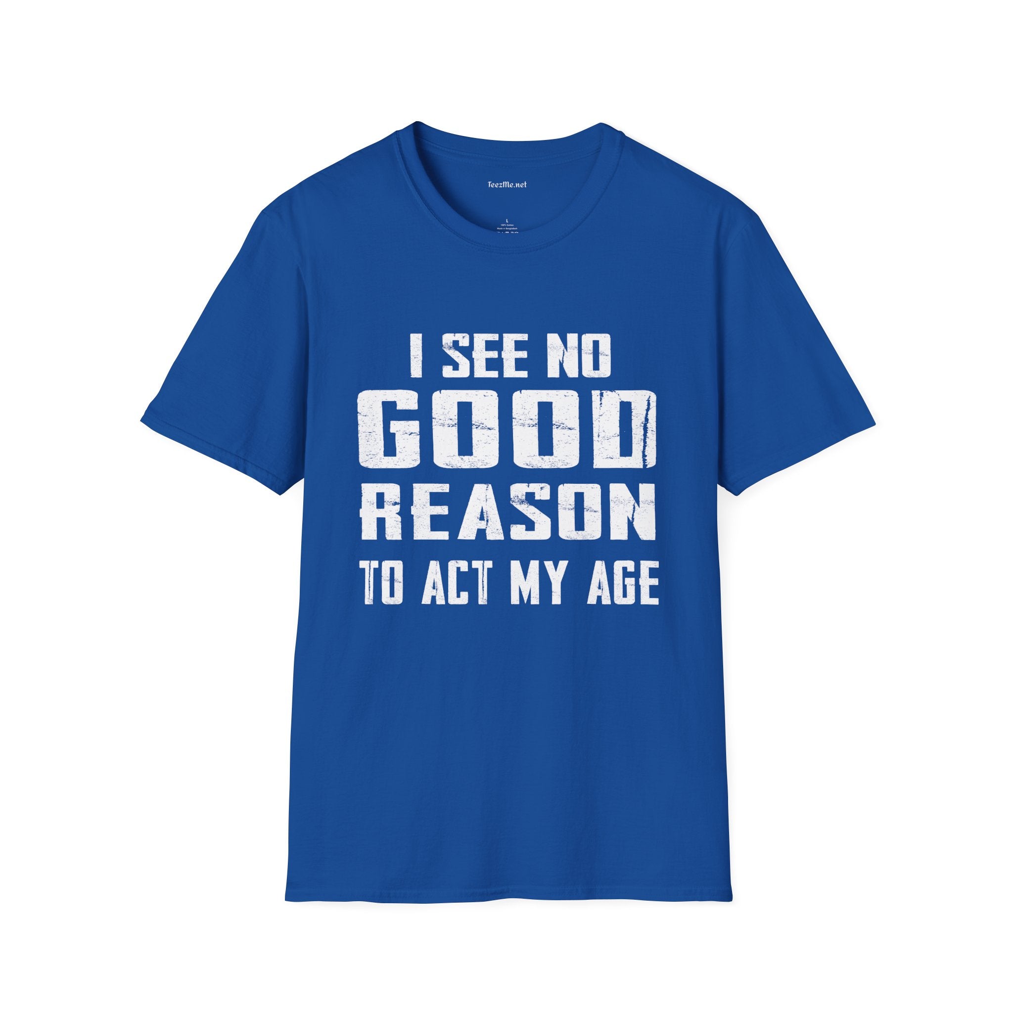 I See No Good Reason To Act My Age Unisex SoftStyle T-Shirt 100% Cotton Graphic