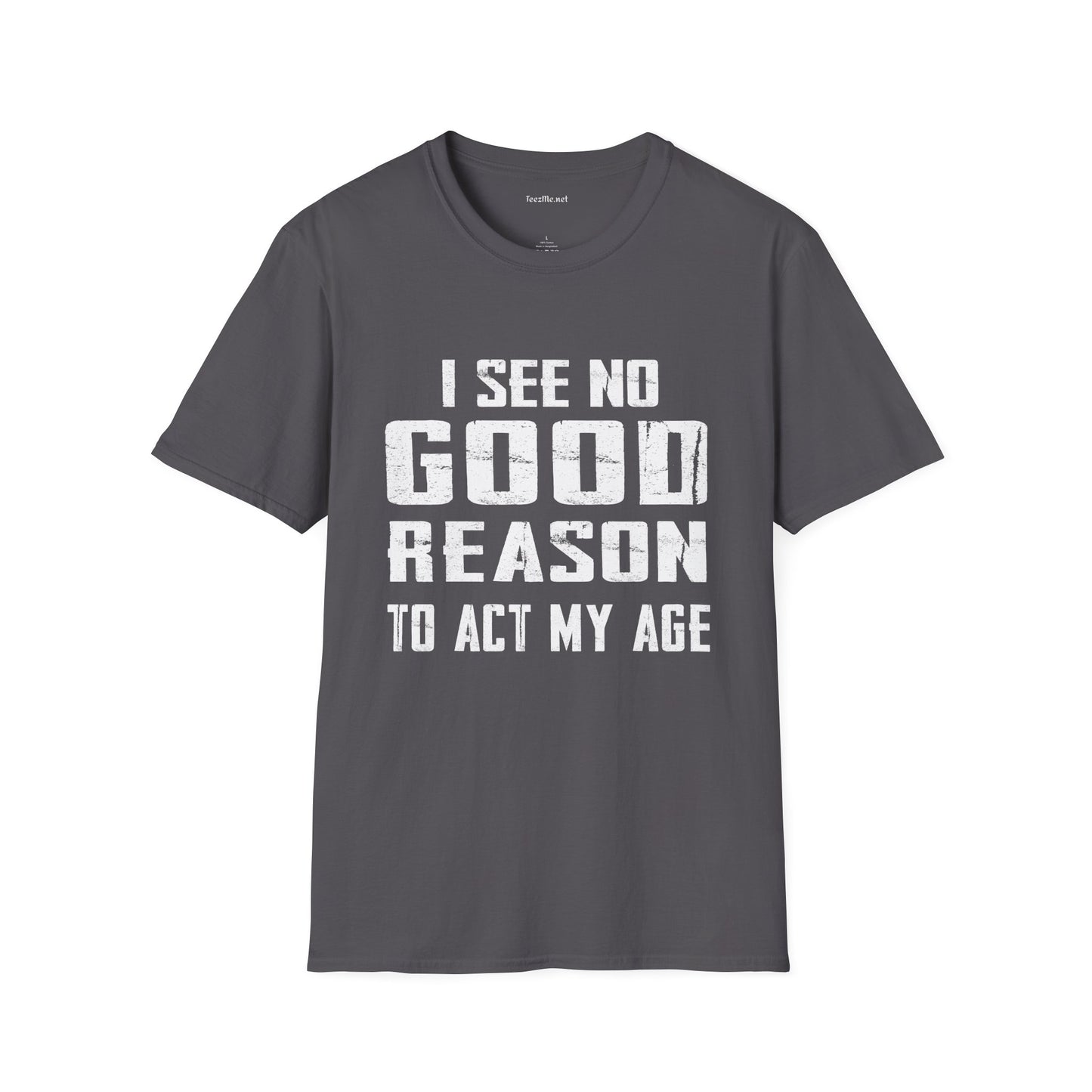 I See No Good Reason To Act My Age Unisex SoftStyle T-Shirt 100% Cotton Graphic