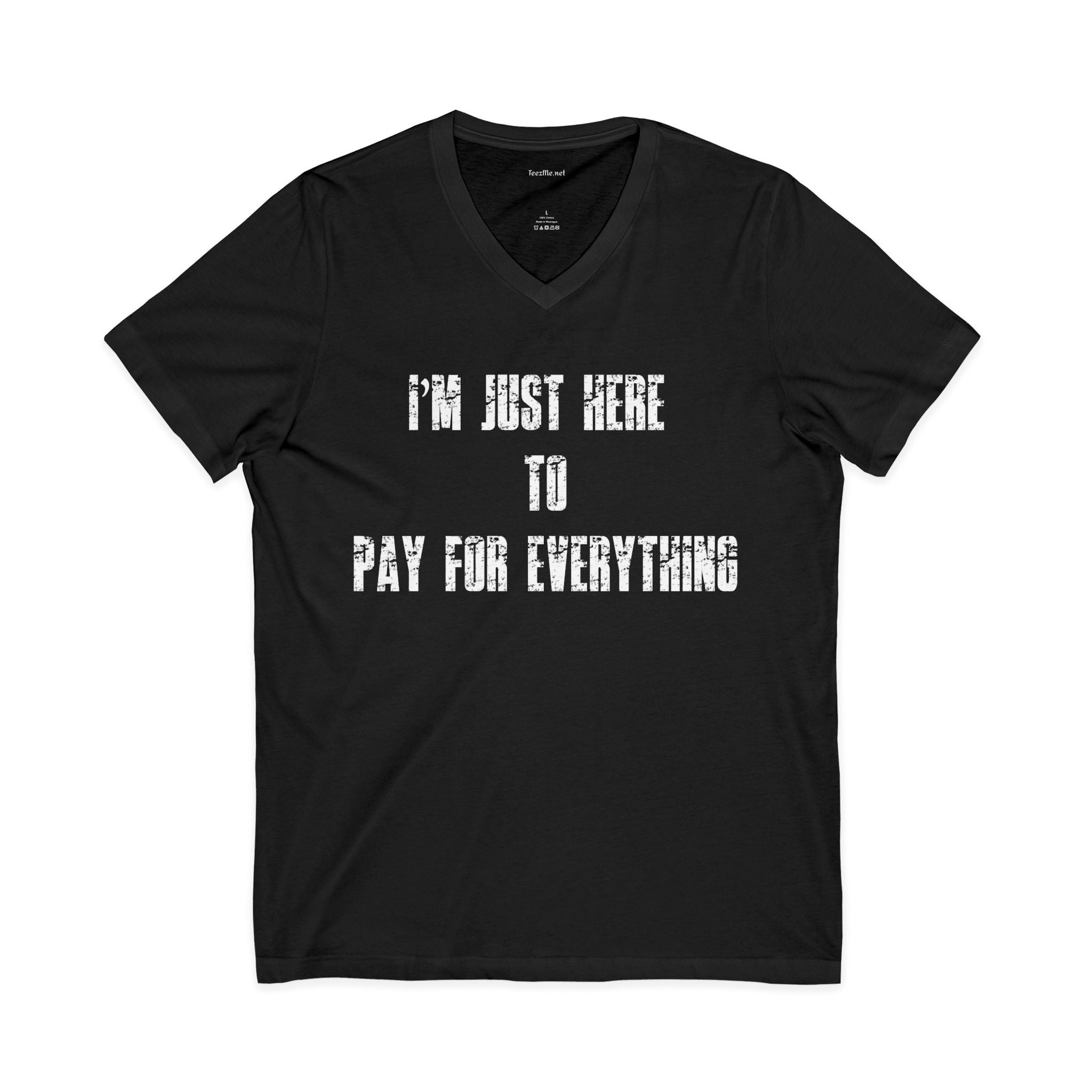V-Neck Tee — "I'M JUST HERE TO PAY FOR EVERYTHING"  Funny Sarcastic Statement Shirt
