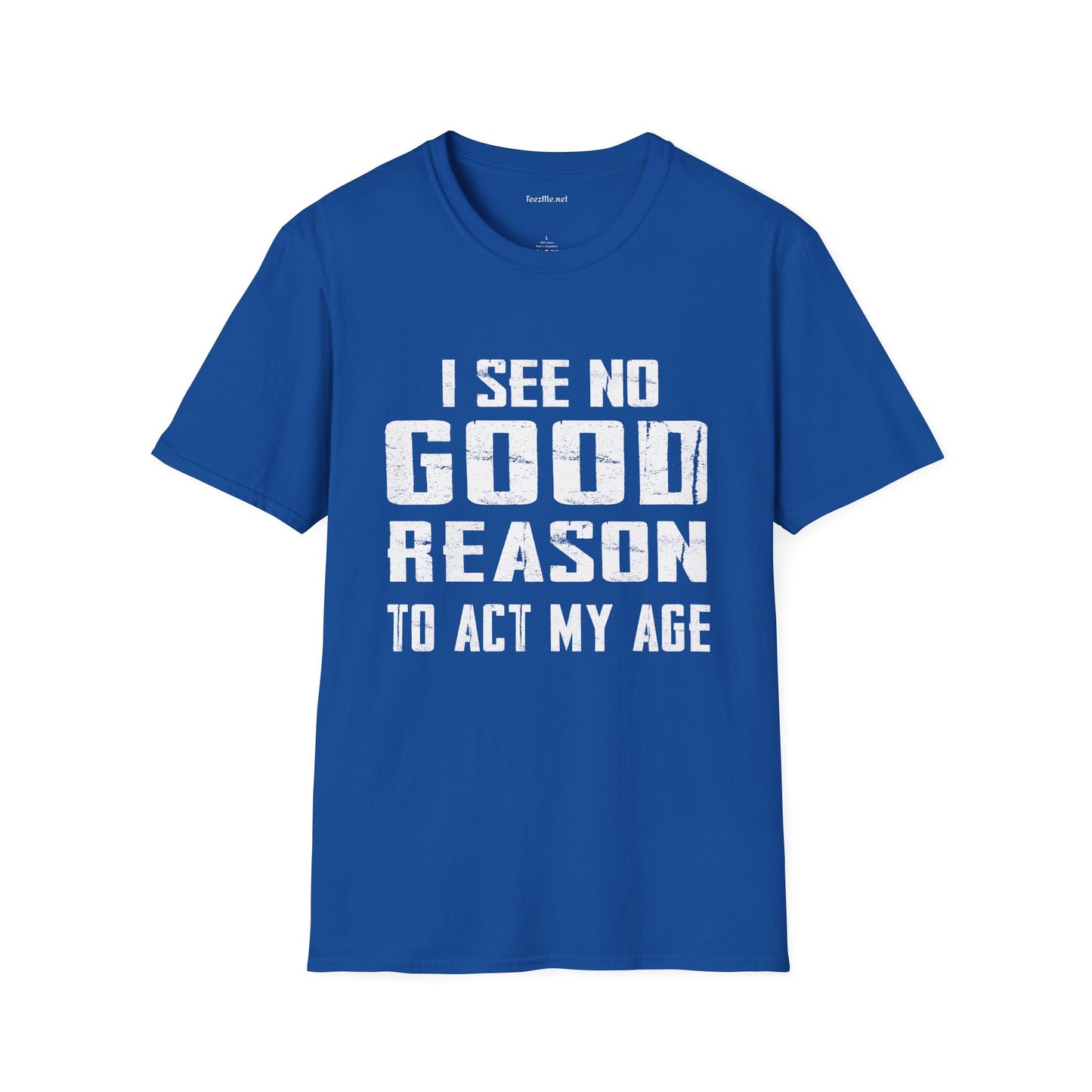 I See No Good Reason To Act My Age Unisex SoftStyle T-Shirt 100% Cotton Graphic
